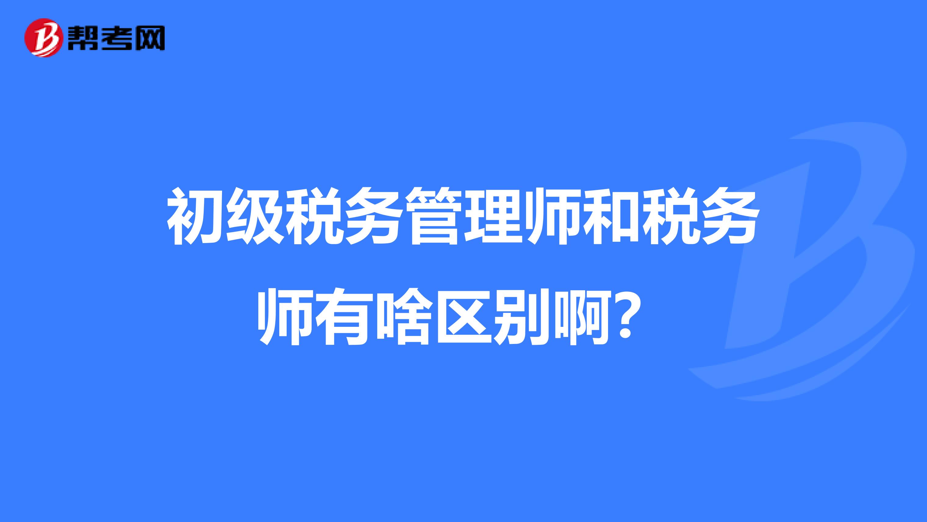 初级税务管理师和税务师有啥区别啊？