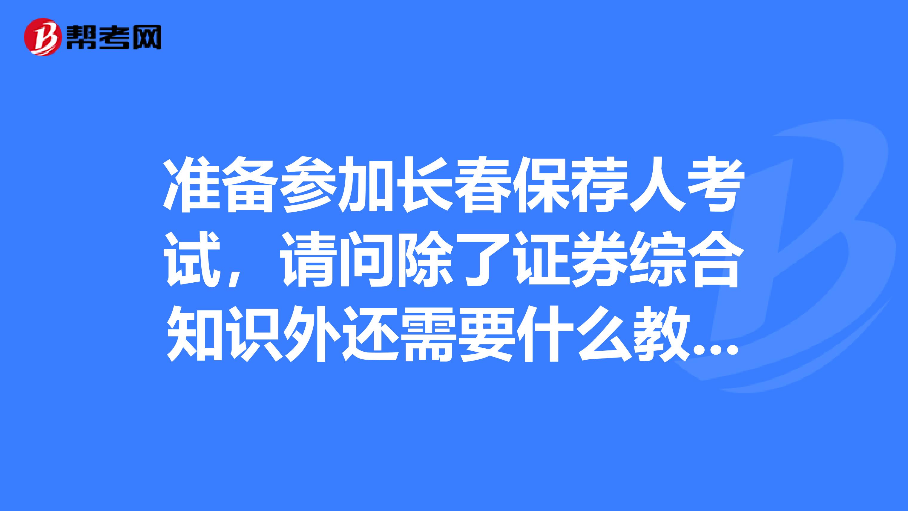准备参加长春保荐人考试，请问除了证券综合知识外还需要什么教材？考试题都是书上的内容吗？