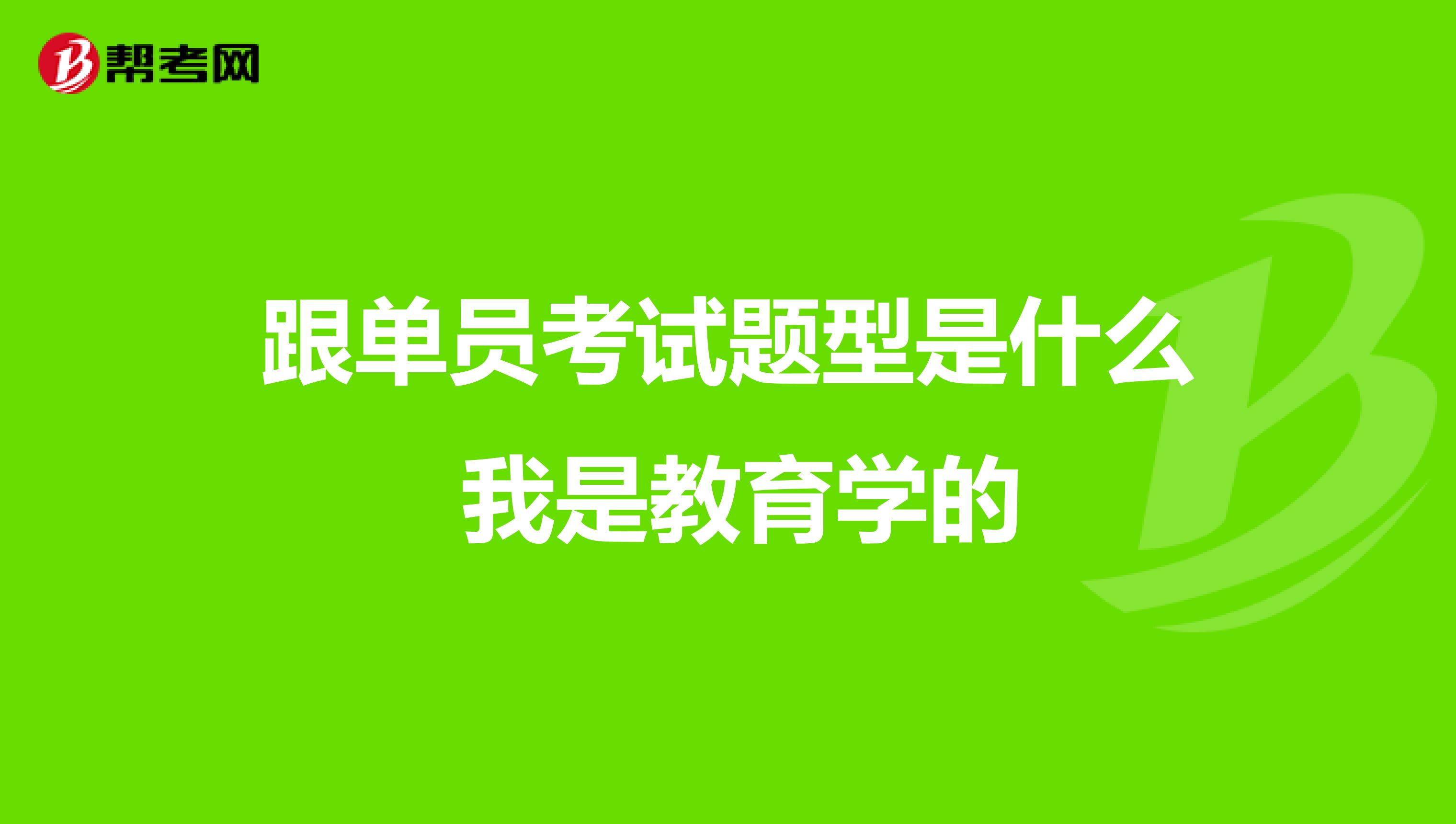 跟单员考试题型是什么 我是教育学的