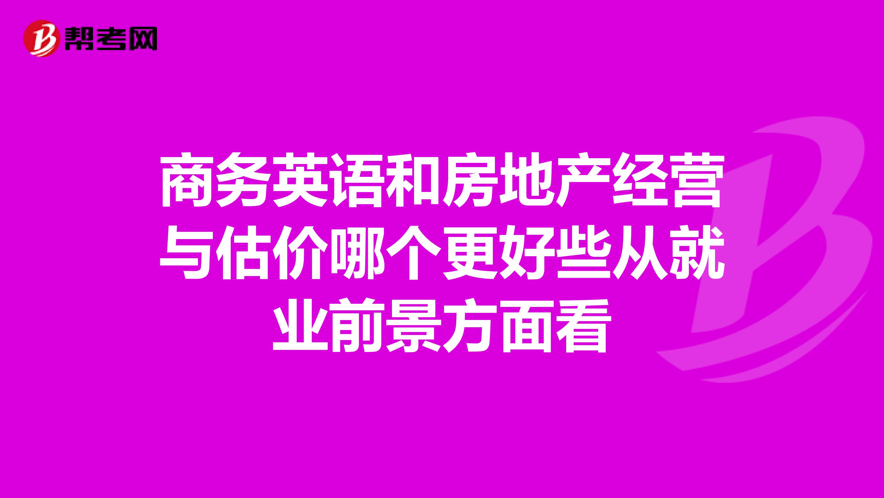 商务英语和房地产经营与估价哪个更好些从就业前景方面看