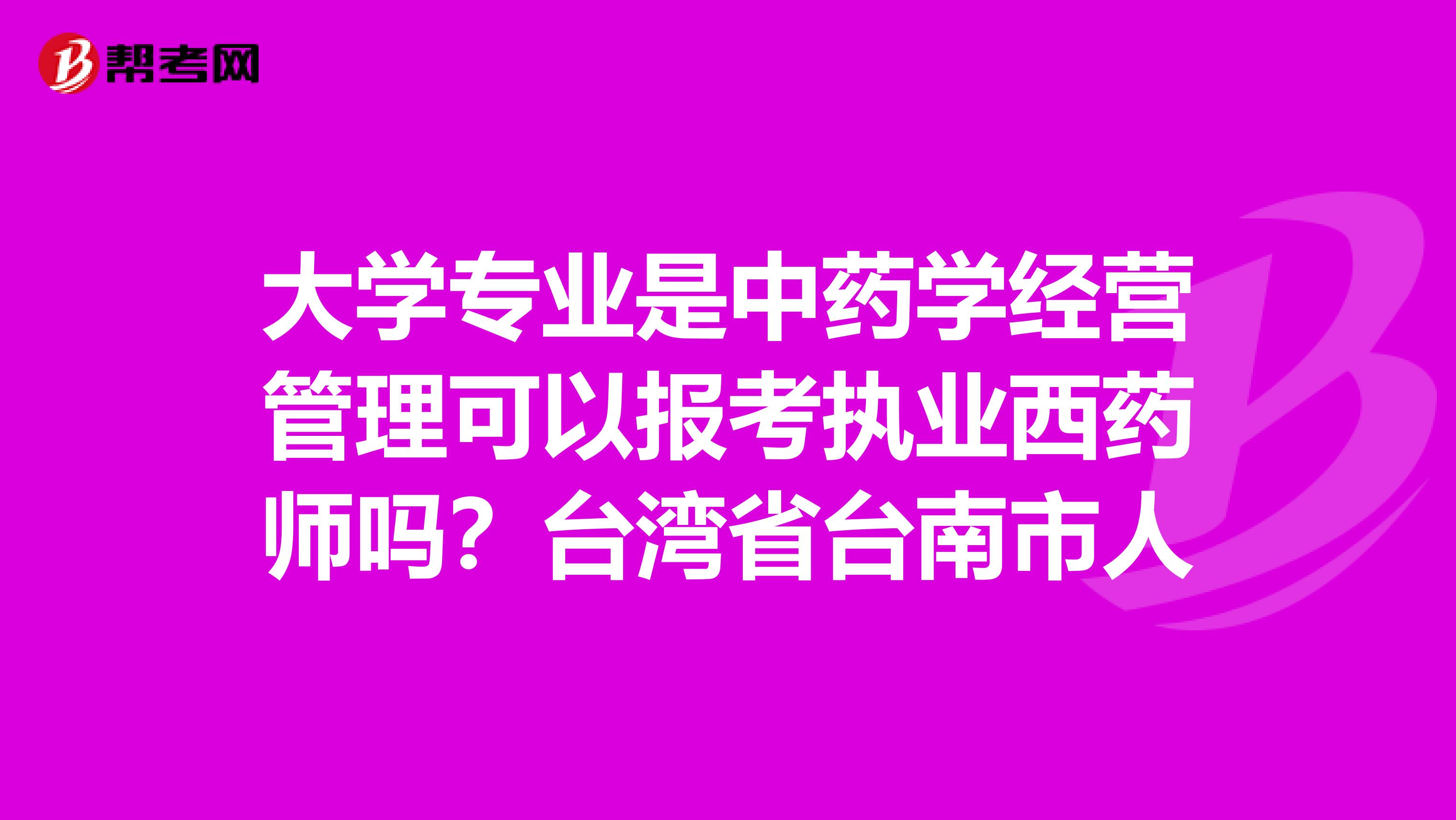 大学专业是中药学经营管理可以报考执业西药师吗?台湾省台南市人