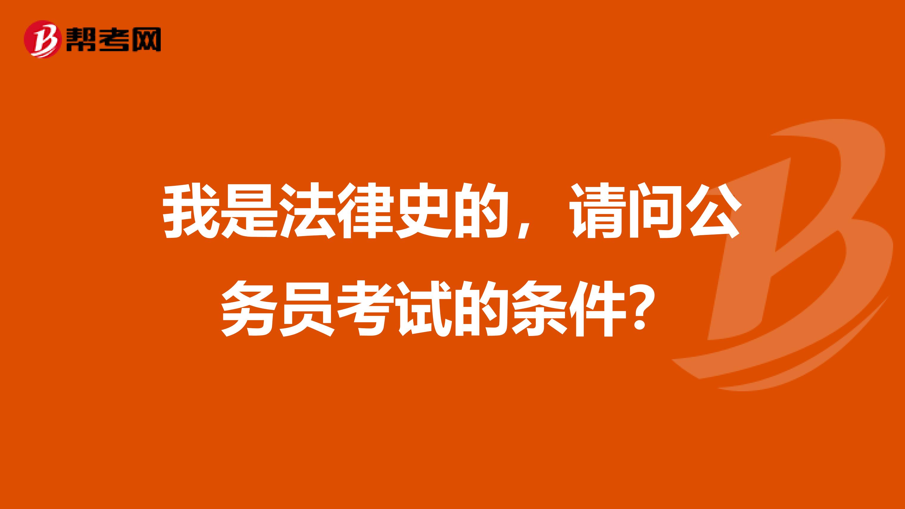 我是法律史的，请问公务员考试的条件？