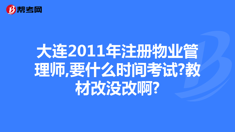 大连2011年注册物业管理师,要什么时间考试?教材改没改啊?