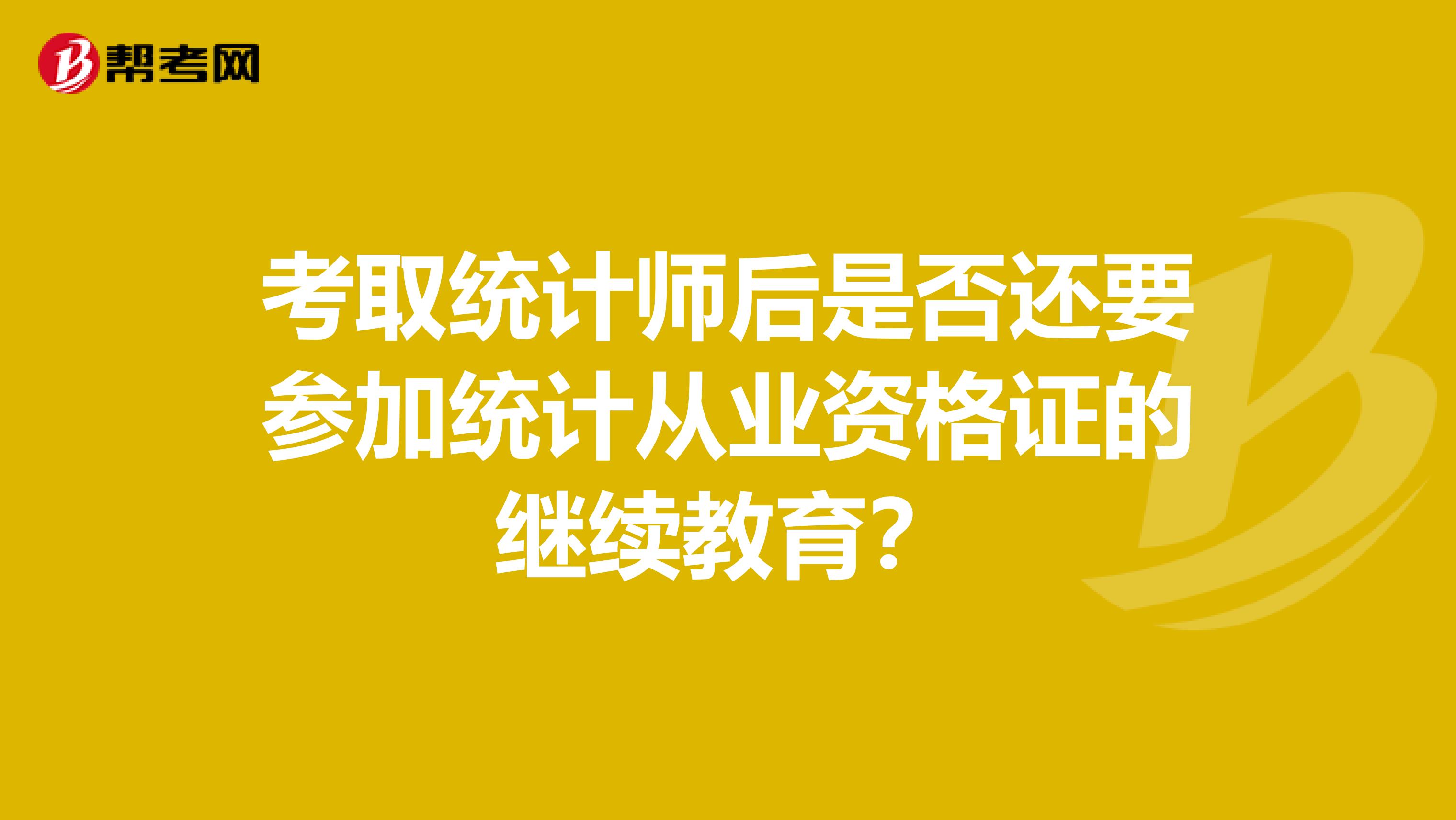考取统计师后是否还要参加统计从业资格证的继续教育?