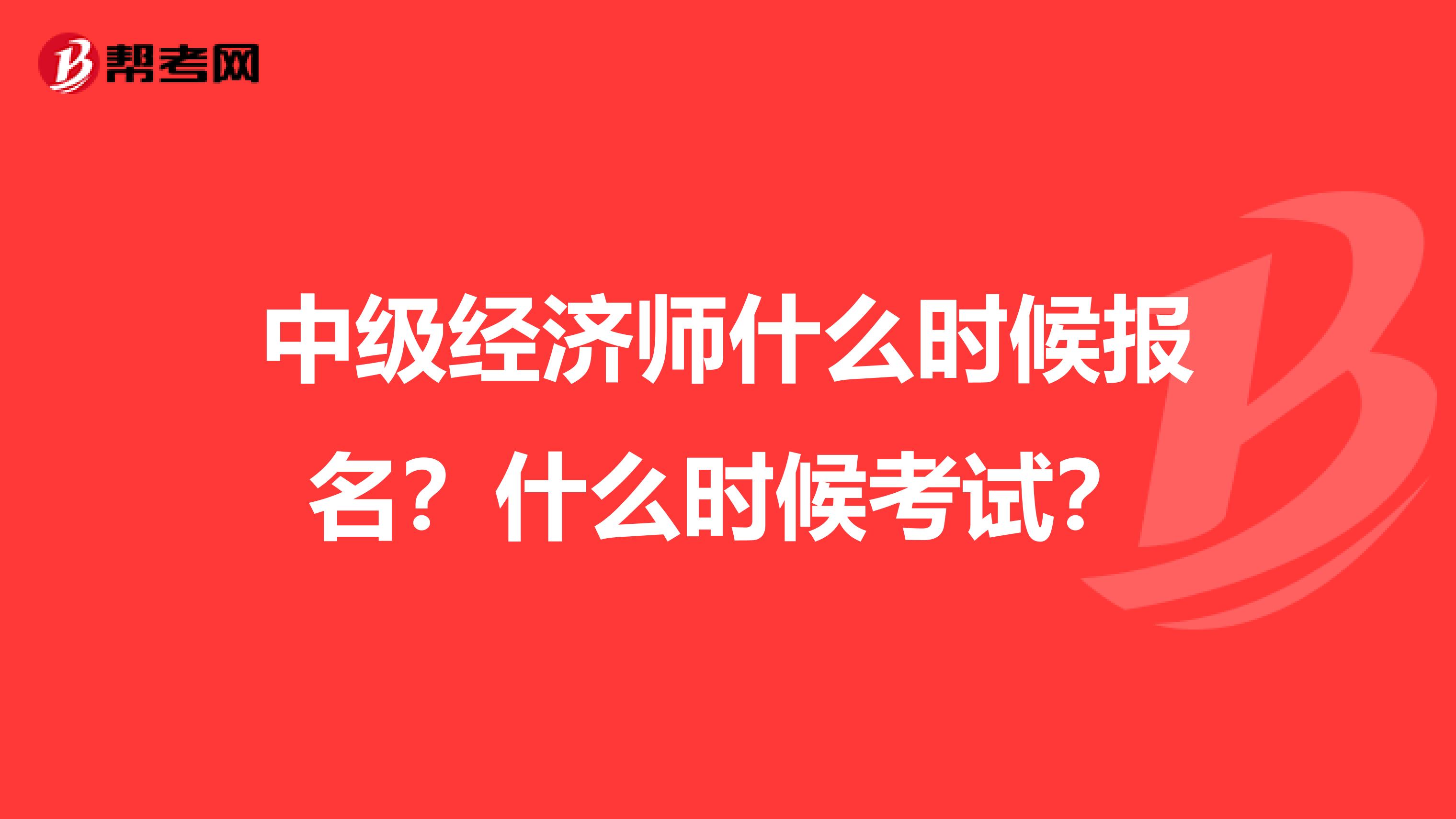 中級(jí)經(jīng)濟(jì)師什么時(shí)候報(bào)名？什么時(shí)候考試？