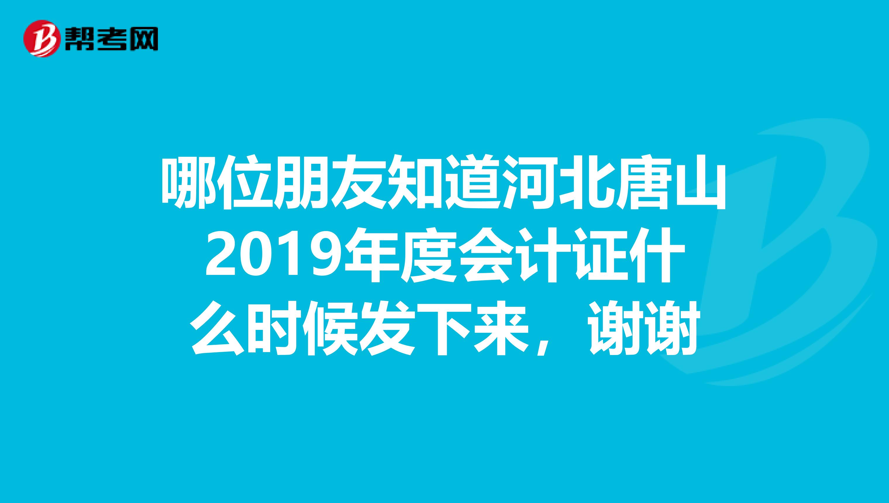 哪位朋友知道河北唐山2019年度會計證什么時候發(fā)下來，謝謝