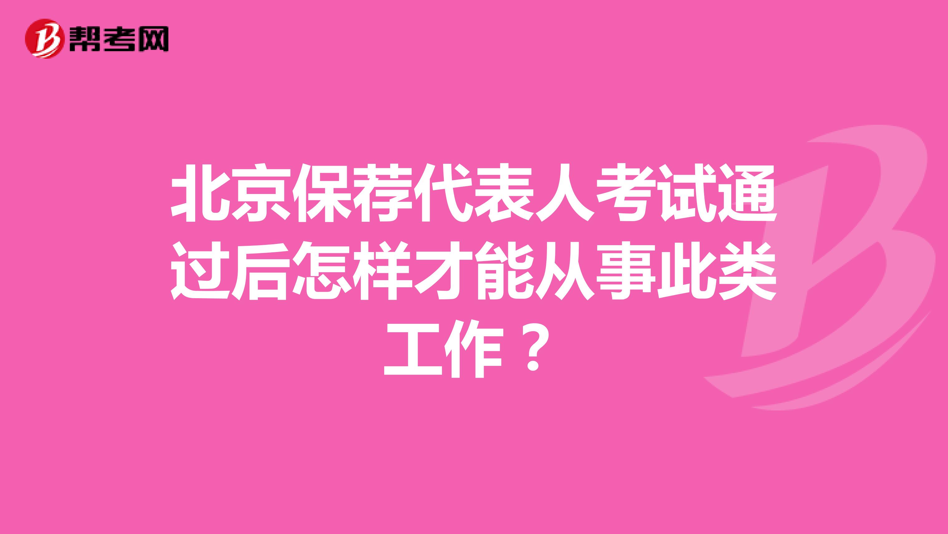 北京保荐代表人考试通过后怎样才能从事此类工作?