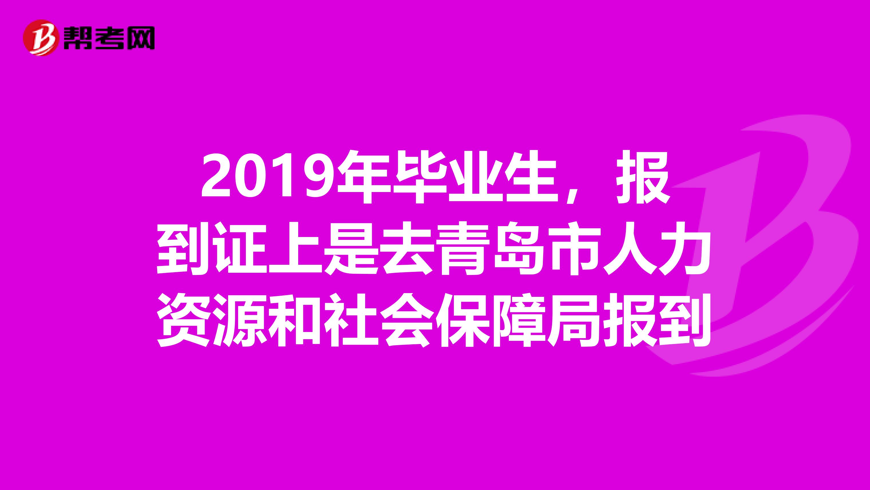 2019年毕业生,报到证上是去青岛市人力资源和社会保障局报到