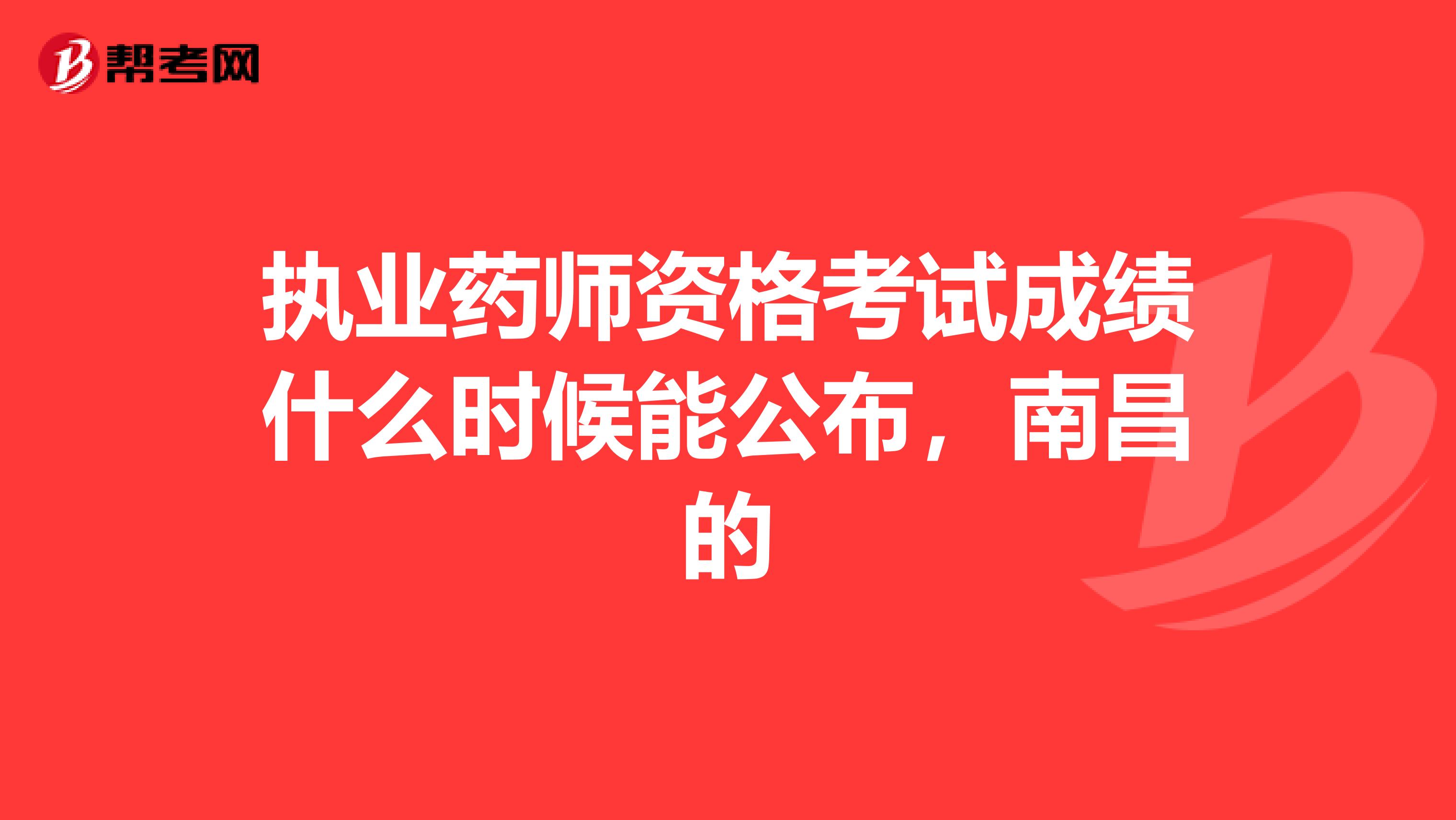 执业药师资格考试成绩什么时候能公布,南昌的