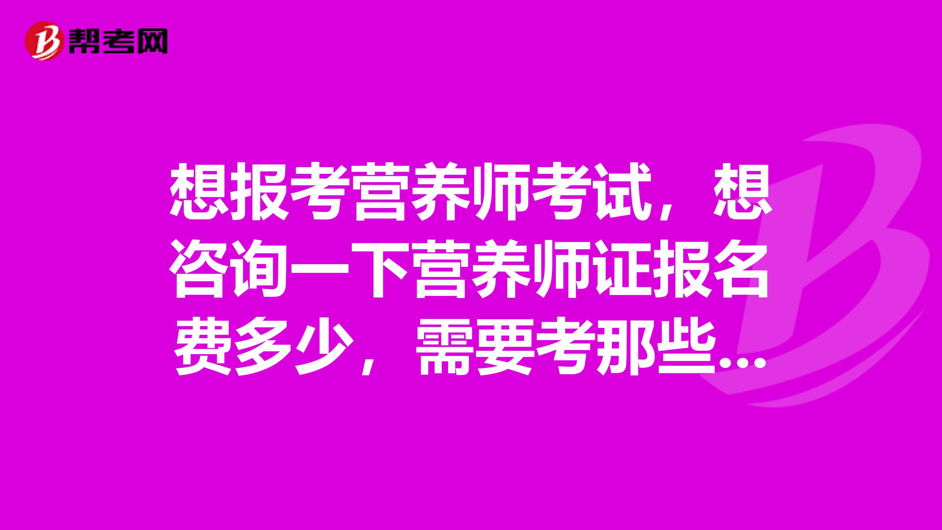 想报考营养师考试，想咨询一下营养师证报名费多少，需要考那些科目？