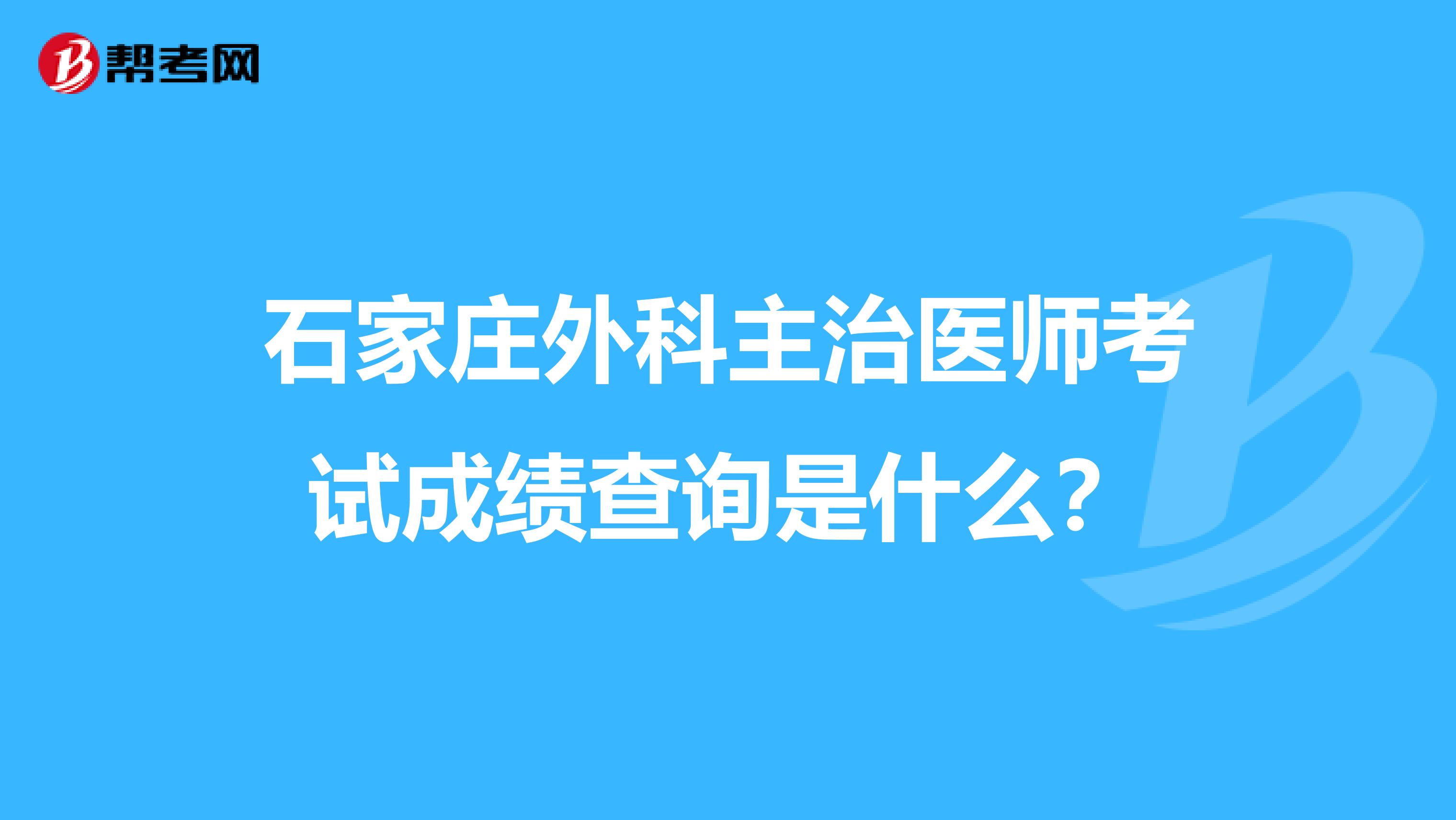 石家庄外科主治医师考试成绩查询是什么?