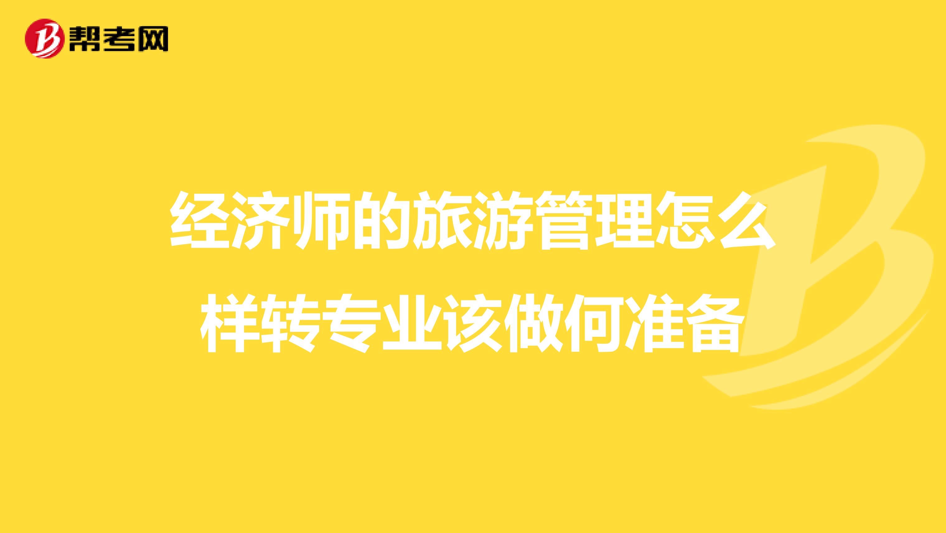 经济师的旅游管理怎么样转专业该做何准备