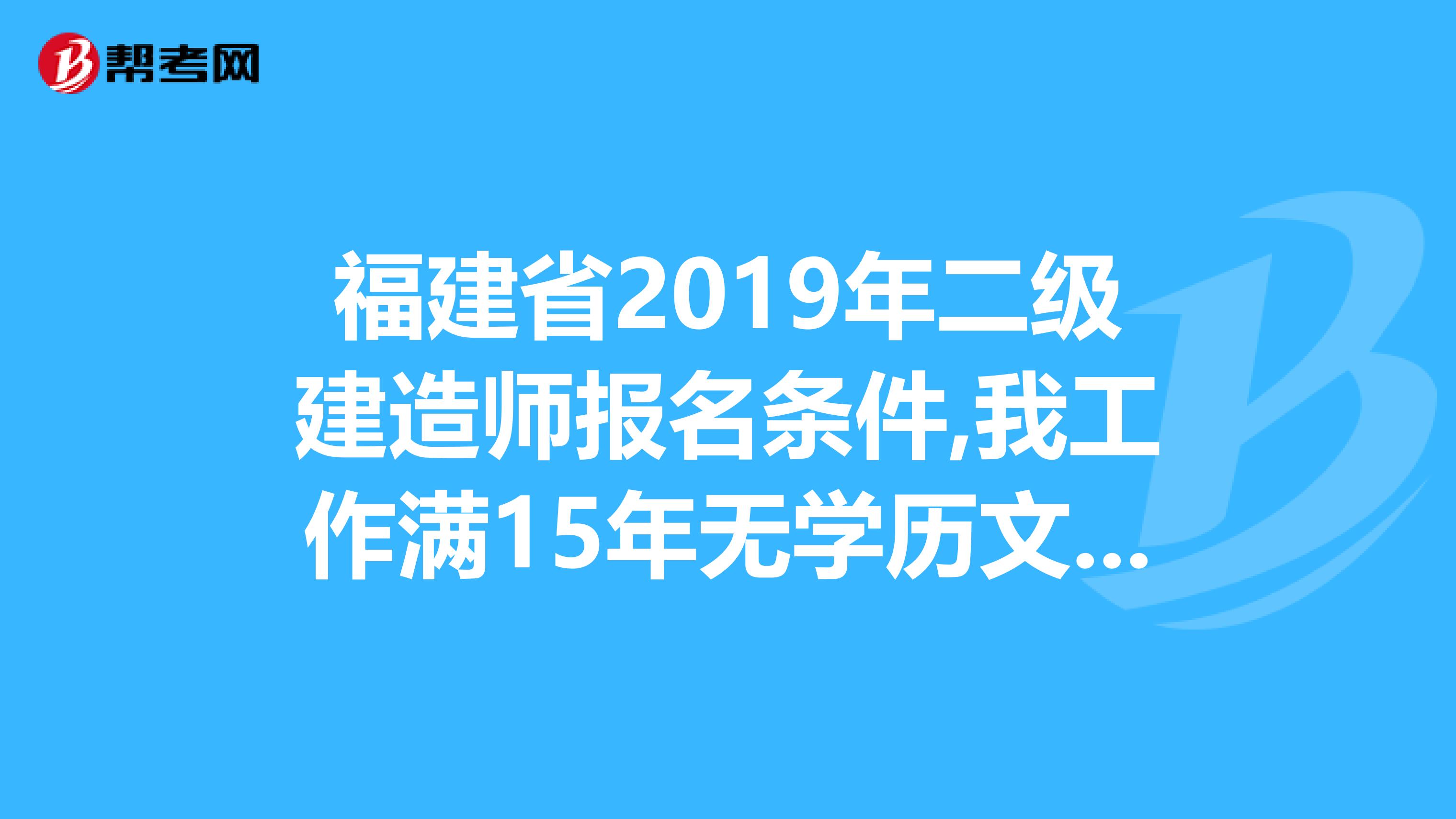 福建省2019年二级建造师报名条件,我工作满15年无学历文凭只有培训证书能否报名