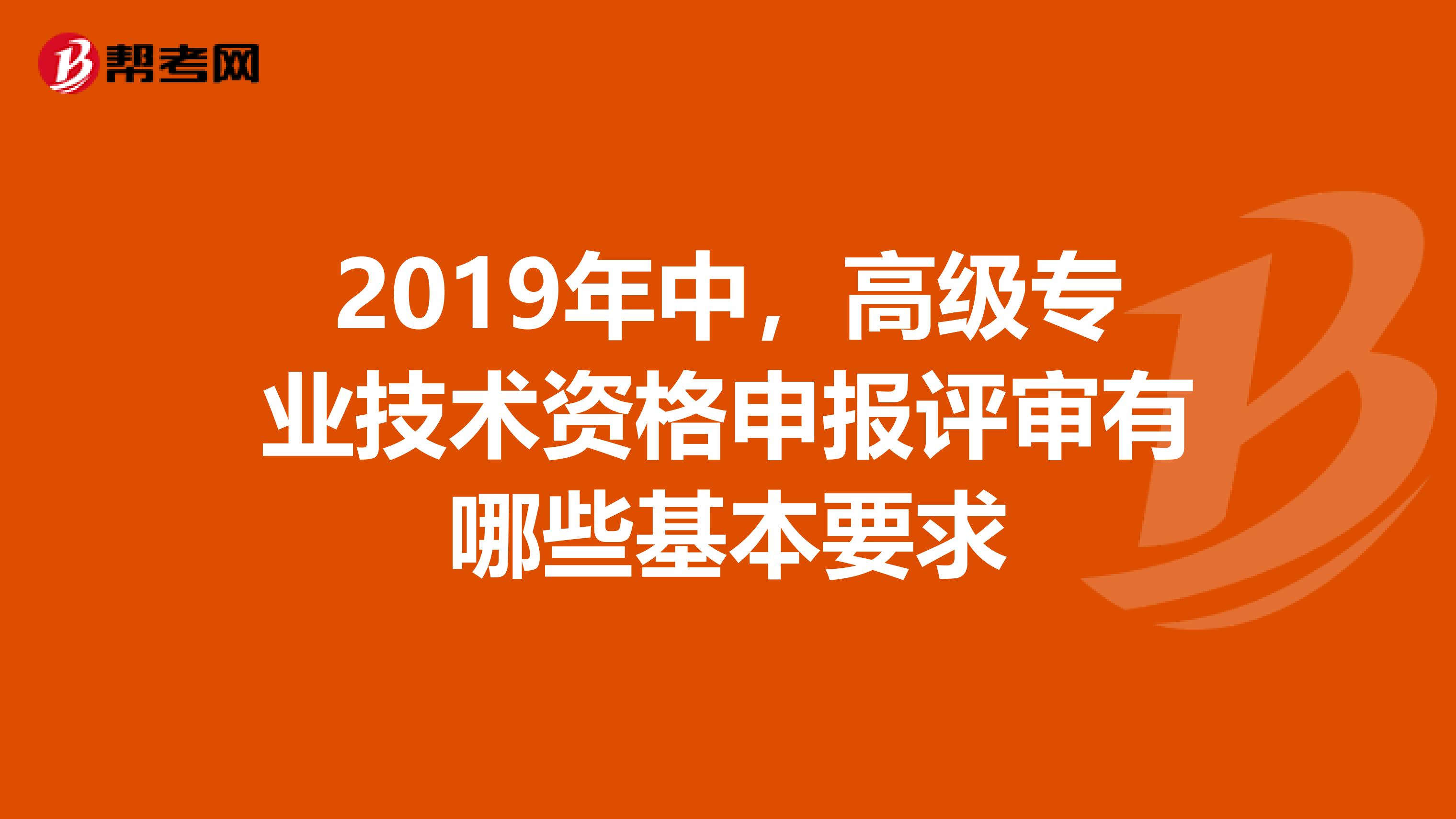 2019年中,高级专业技术资格申报评审有哪些基本要求