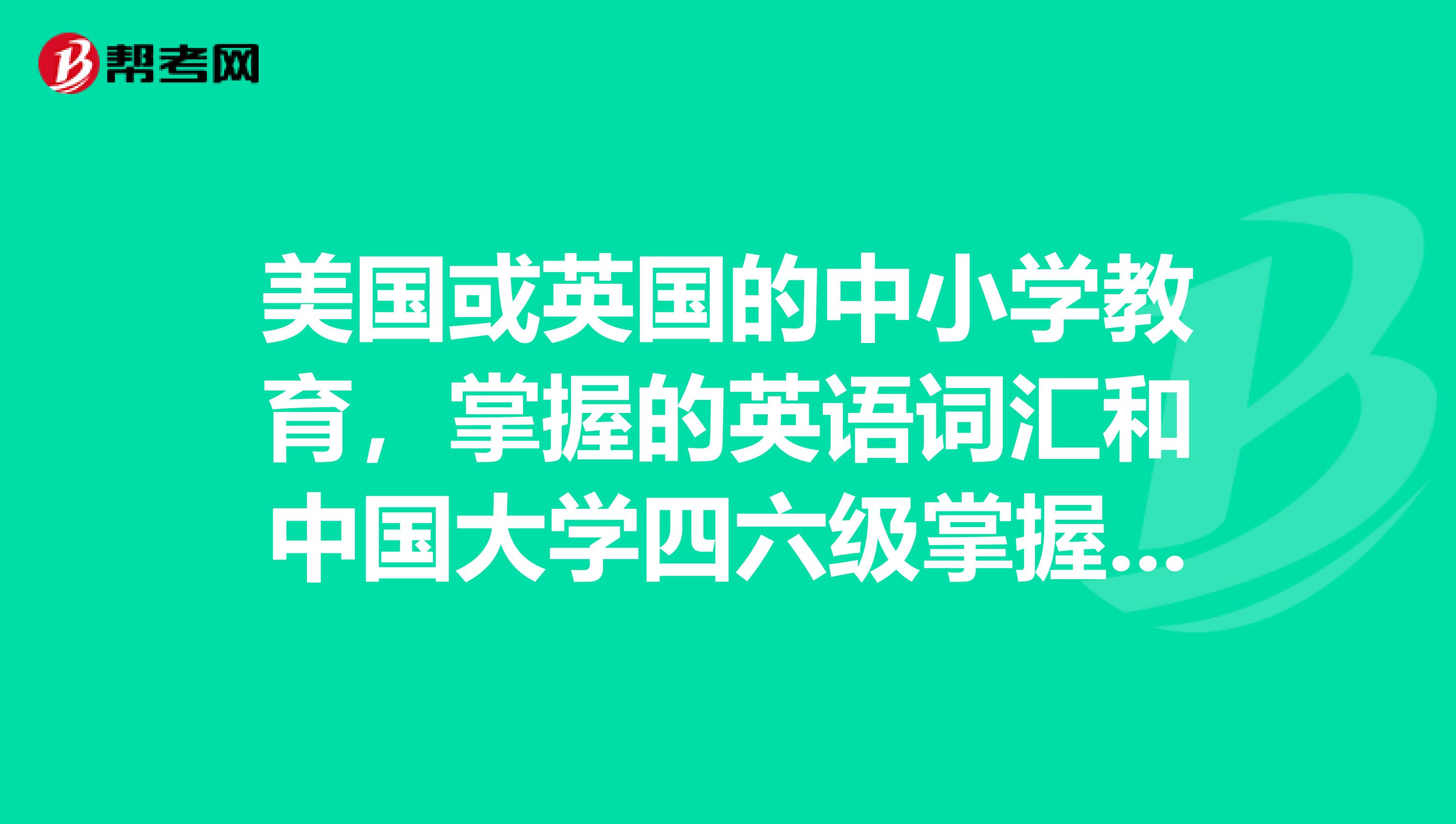 美国或英国的中小学教育，掌握的英语词汇和中国大学四六级掌握的词汇数量差不多吧？