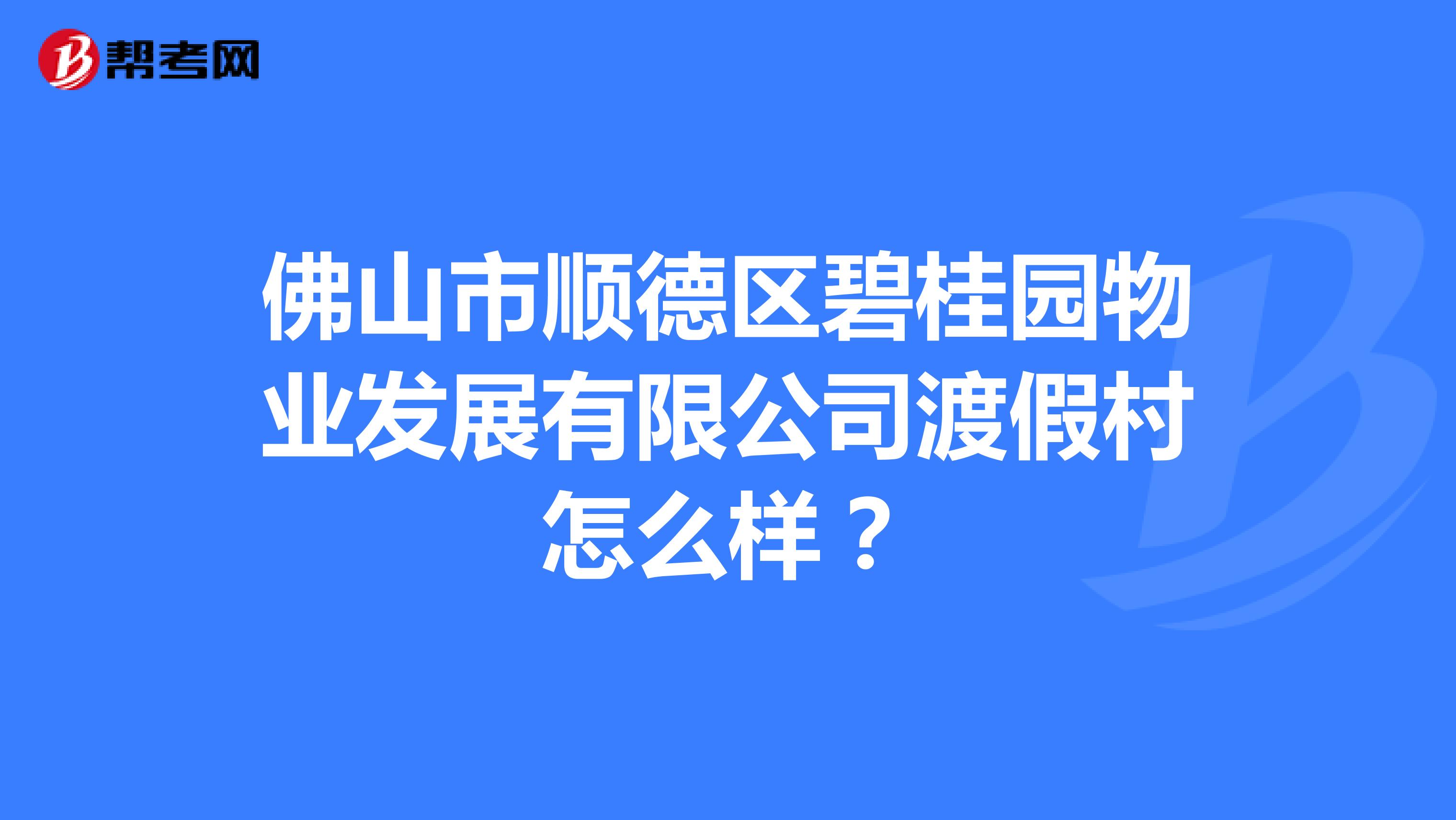 佛山市顺德区碧桂园物业发展有限公司渡假村怎么样？
