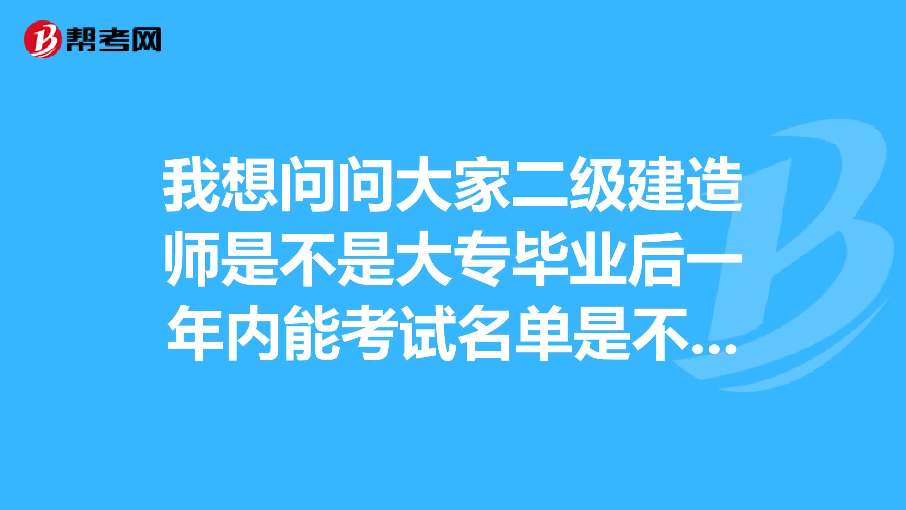 我想問問大家二級(jí)建造師是不是大專畢業(yè)后一年內(nèi)能考試名單是不能注冊(cè)嗎?