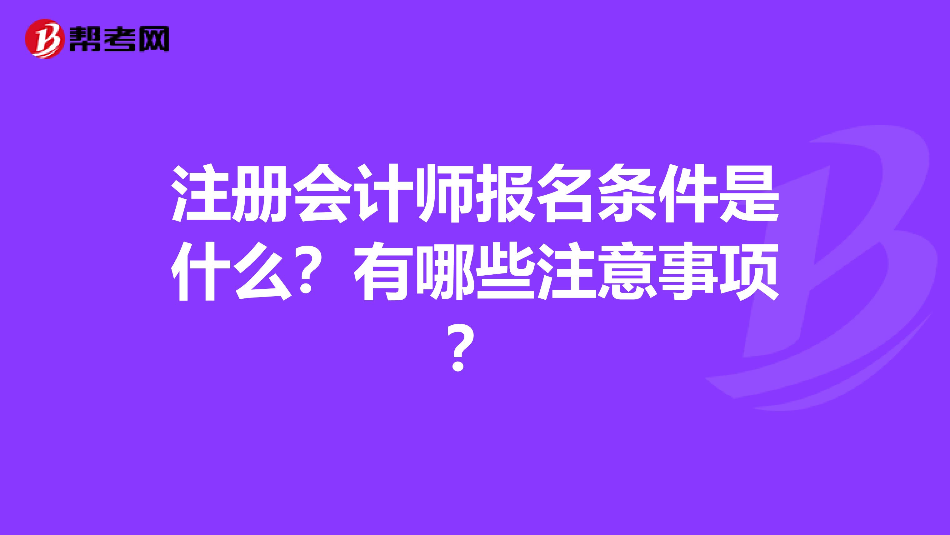 注冊會計師報名條件是什么？有哪些注意事項？