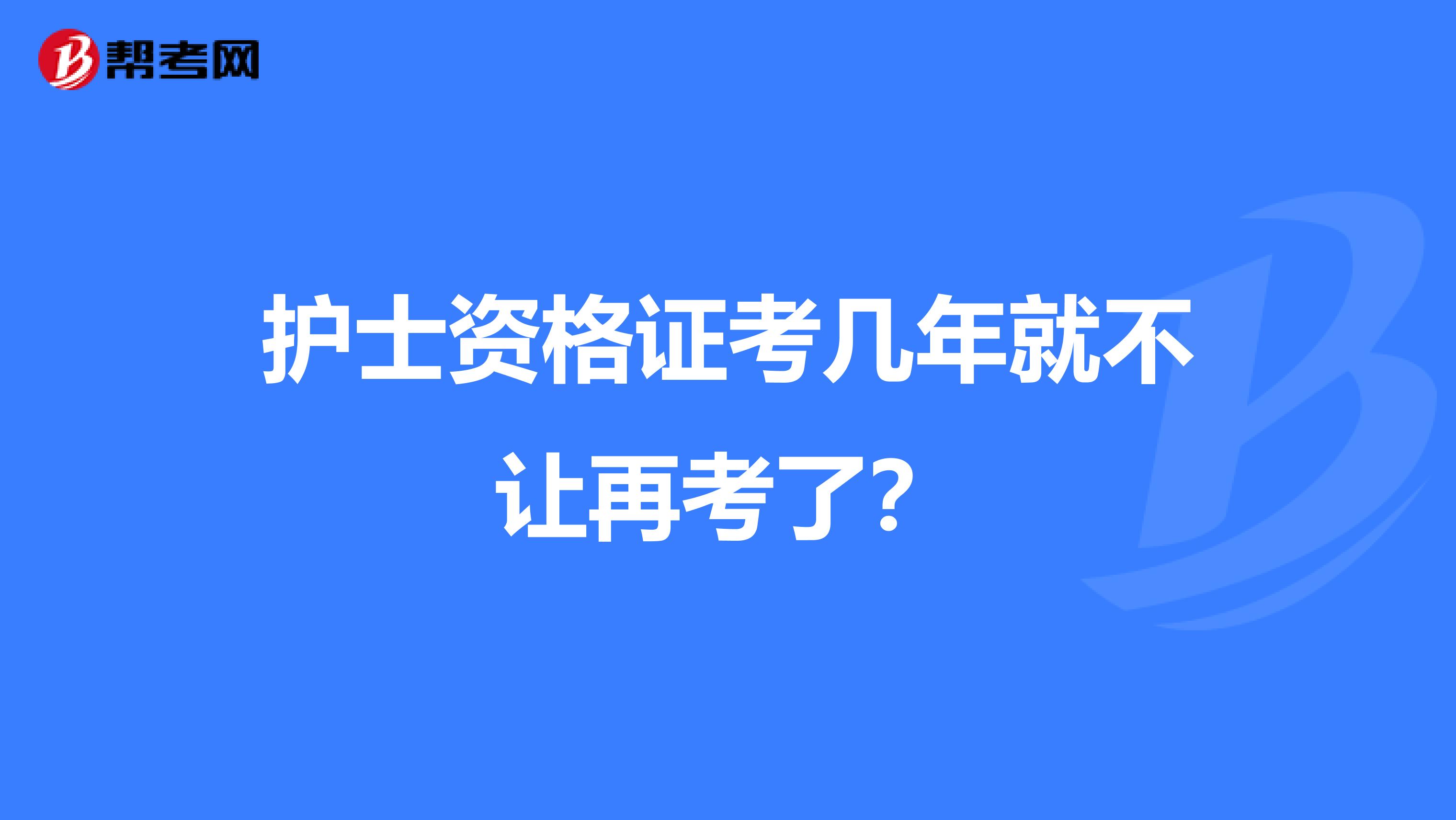 护士资格证考几年就不让再考了？