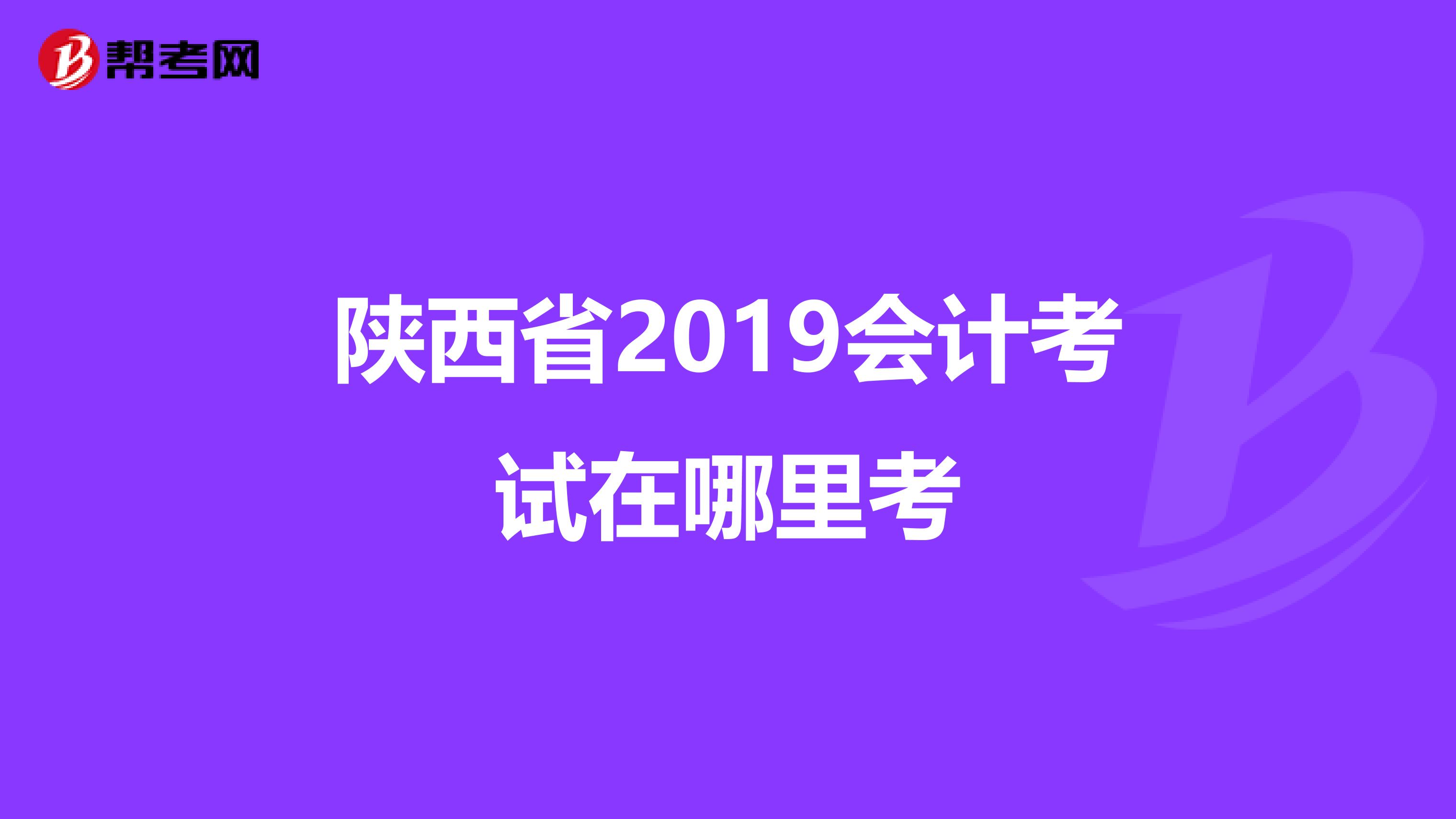 陕西省2019会计考试在哪里考