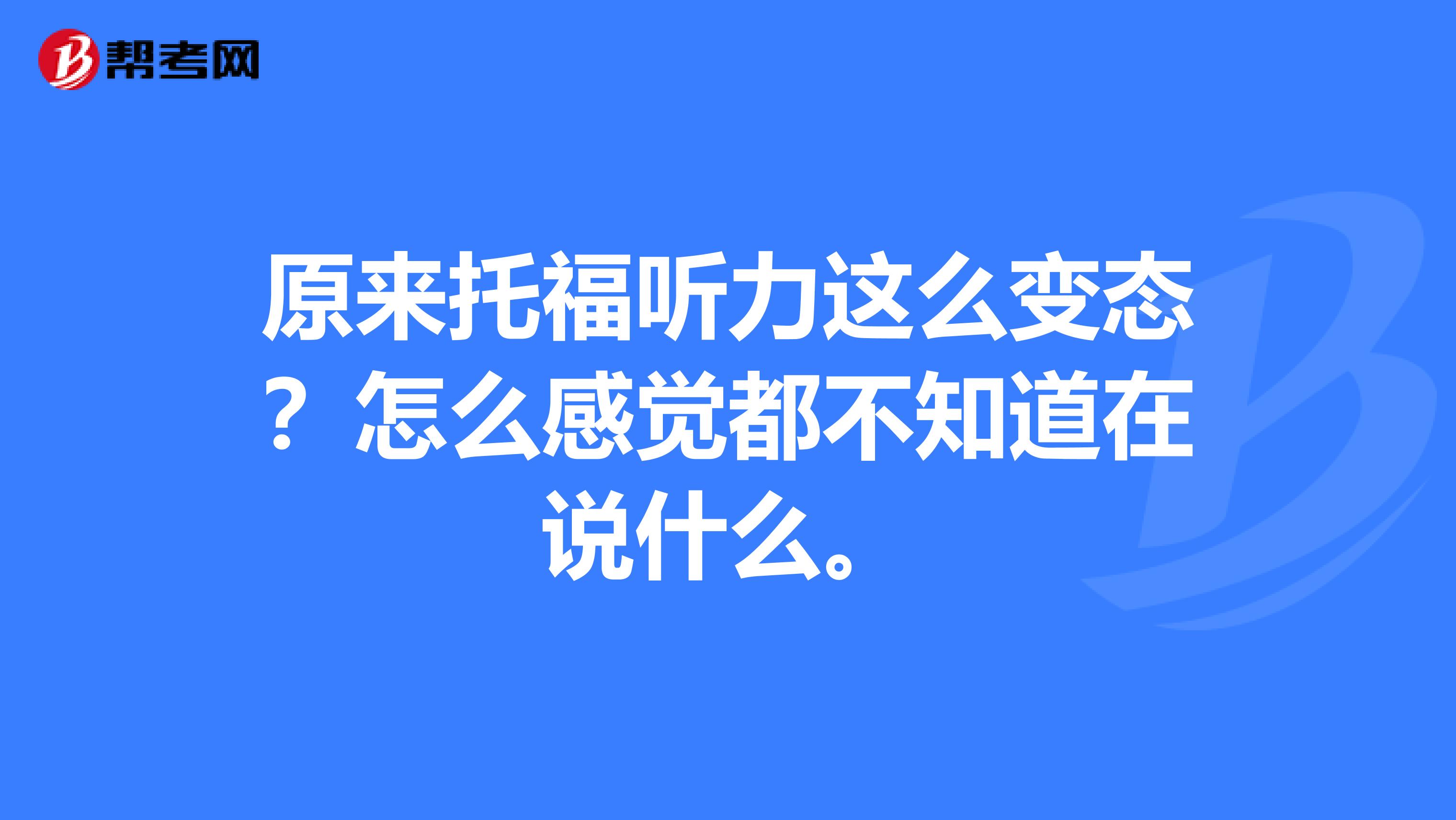 原来托福听力这么变态？怎么感觉都不知道在说什么。