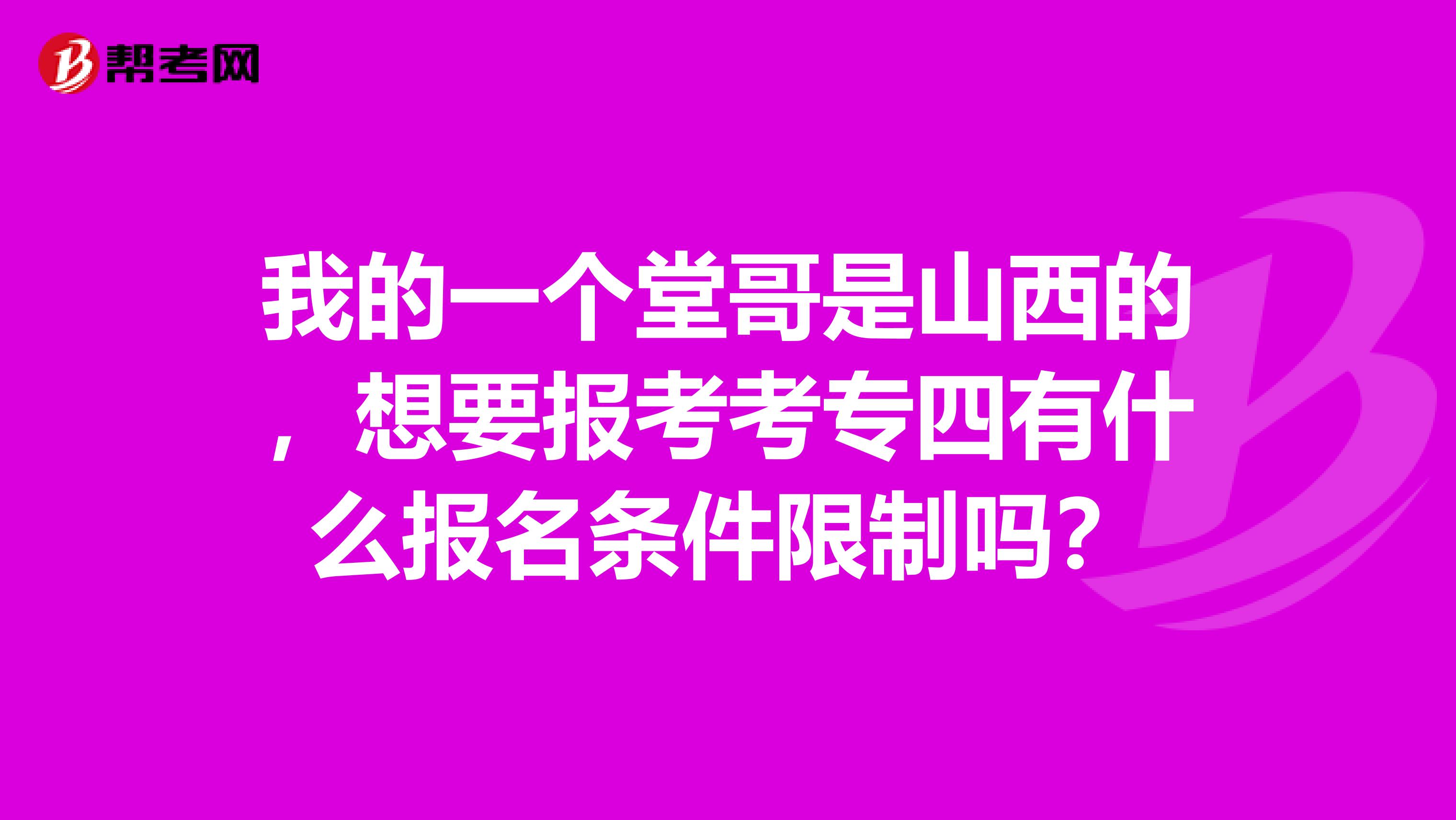 我的一个堂哥是山西的，想要报考考专四有什么报名条件限制吗？
