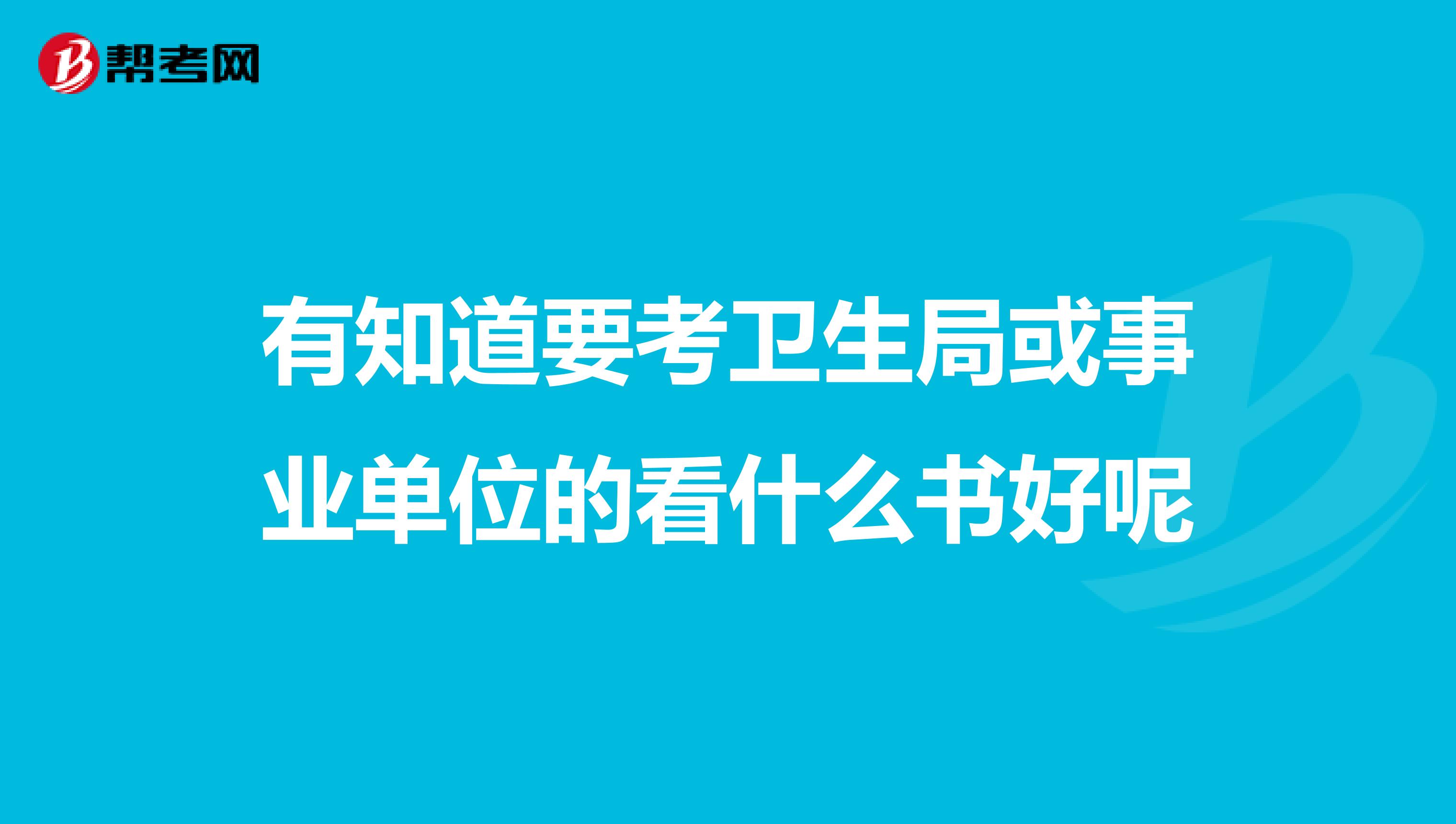 有知道要考卫生局或事业单位的看什么书好呢
