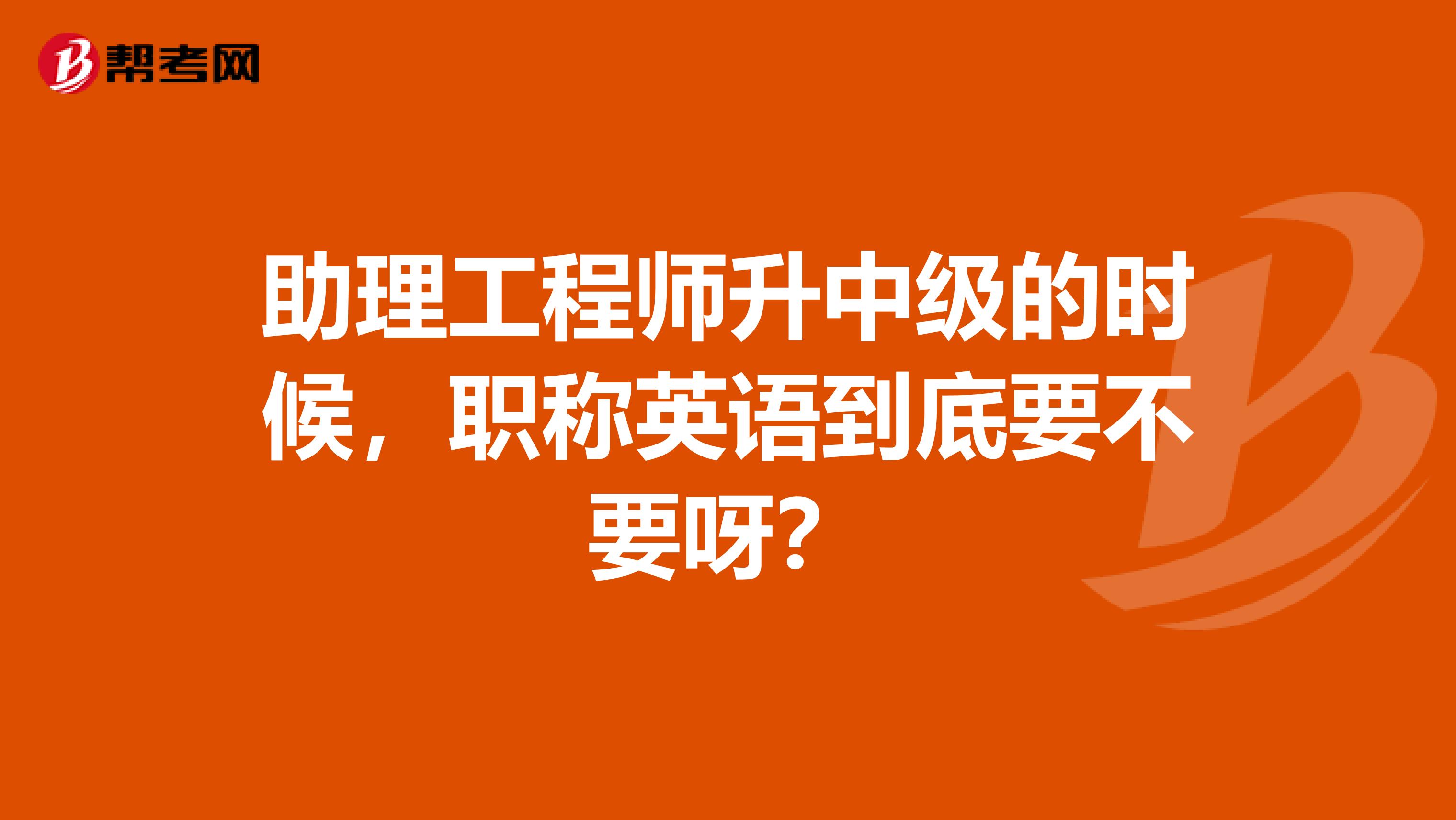 助理工程师升中级的时候，职称英语到底要不要呀？