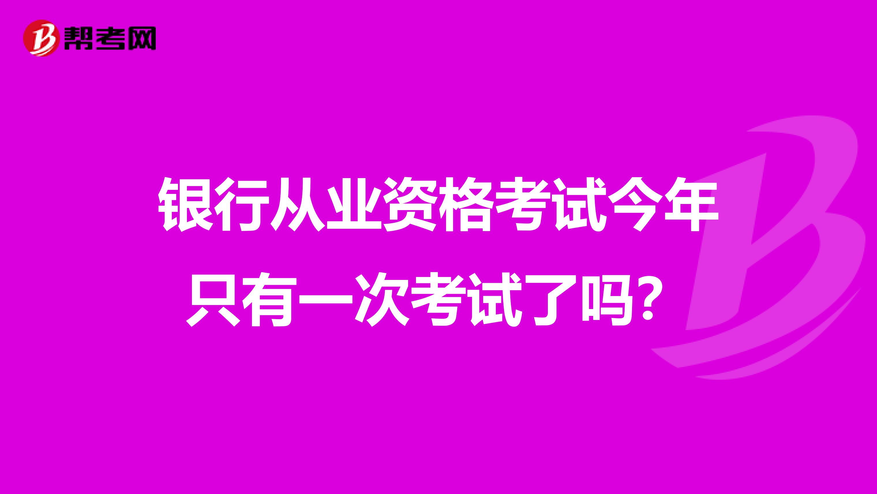银行从业资格考试今年只有一次考试了吗?