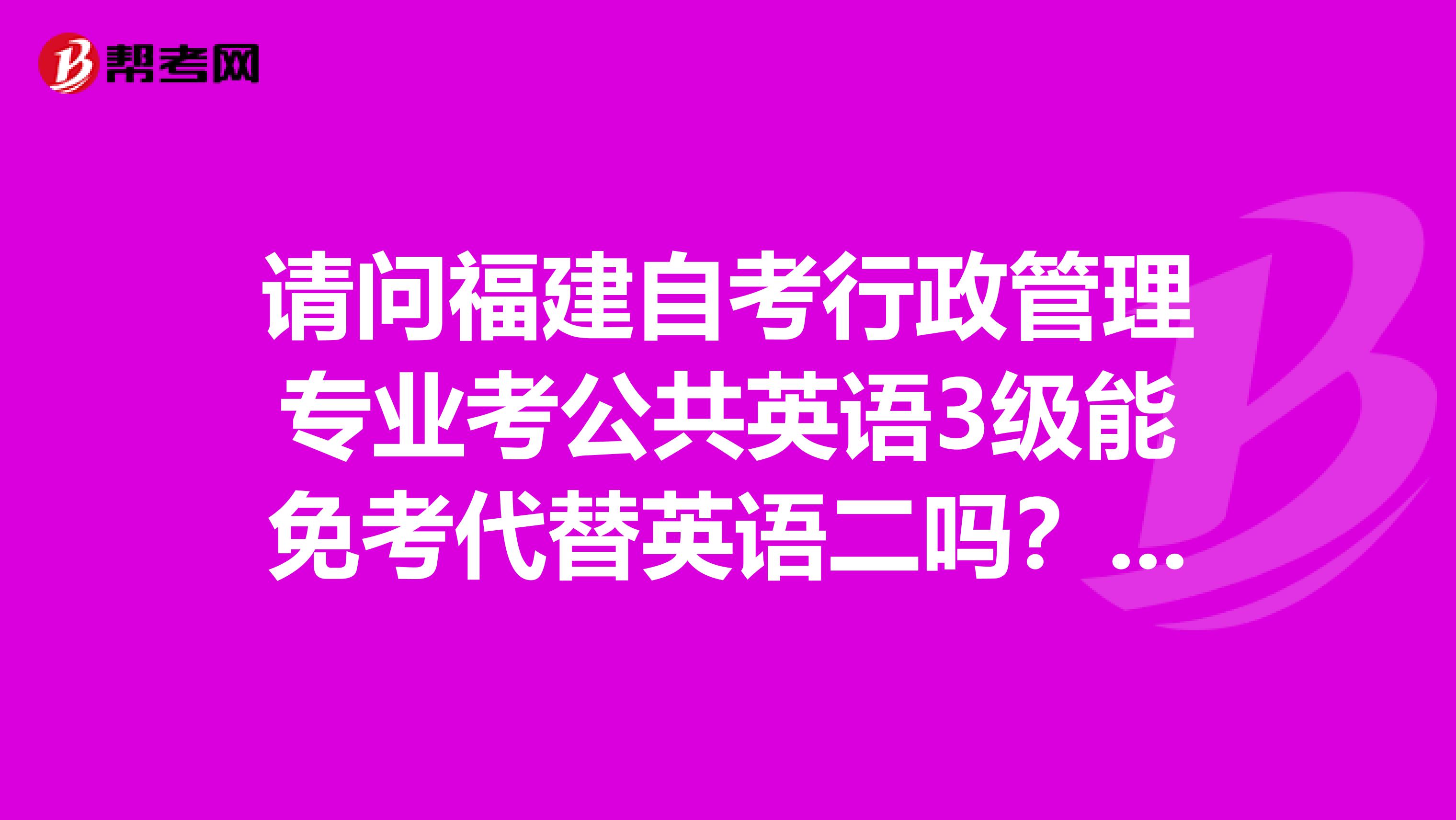 请问福建自考行政管理专业考公共英语3级能免考代替英语二吗?在申请学位的时候有影响吗