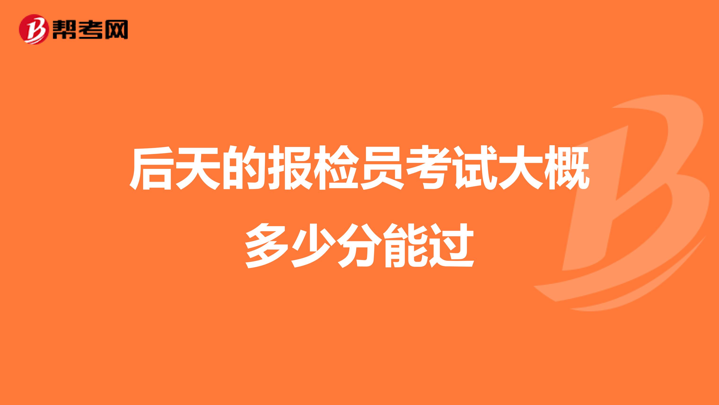 后天的报检员考试大概多少分能过
