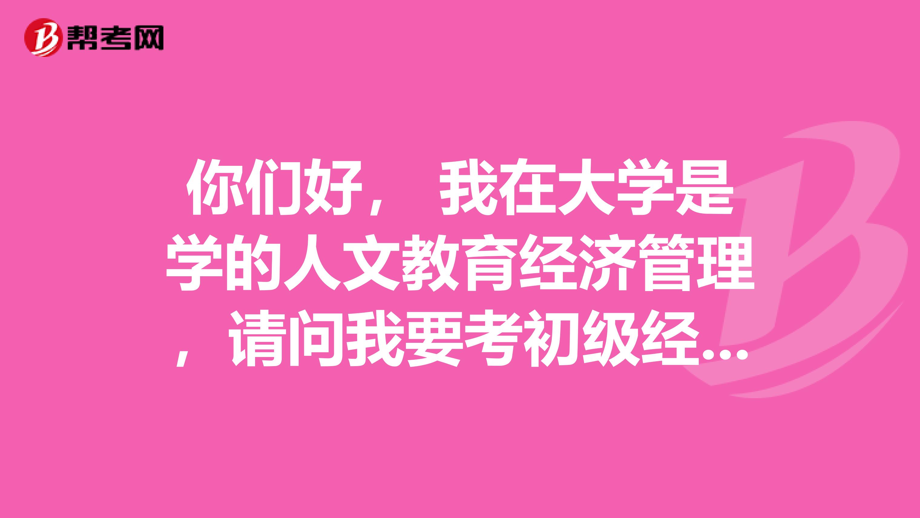 你们好， 我在大学是学的人文教育经济管理，请问我要考初级经济师需要如何备考啊？
