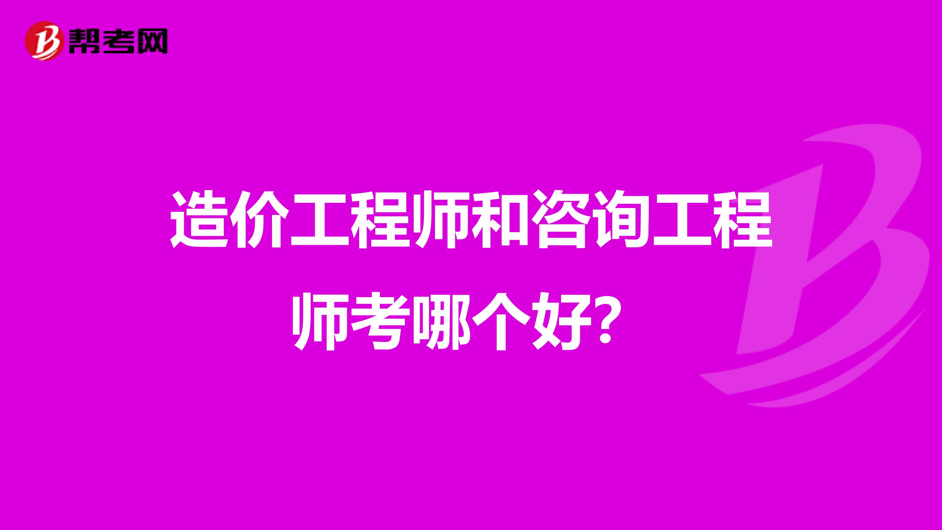 造价工程师和咨询工程师考哪个好?