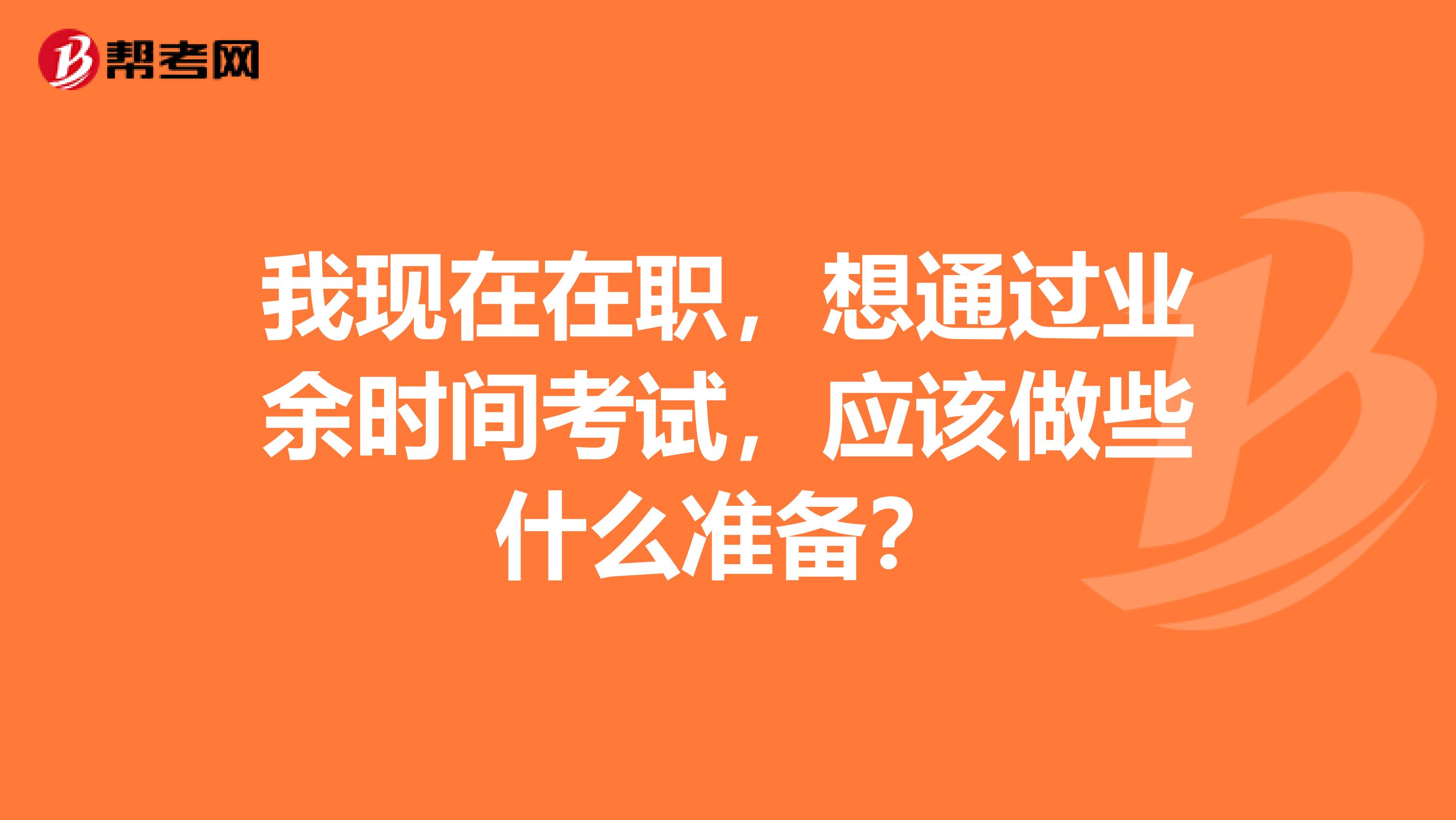 我现在在职，想通过业余时间考试，应该做些什么准备？