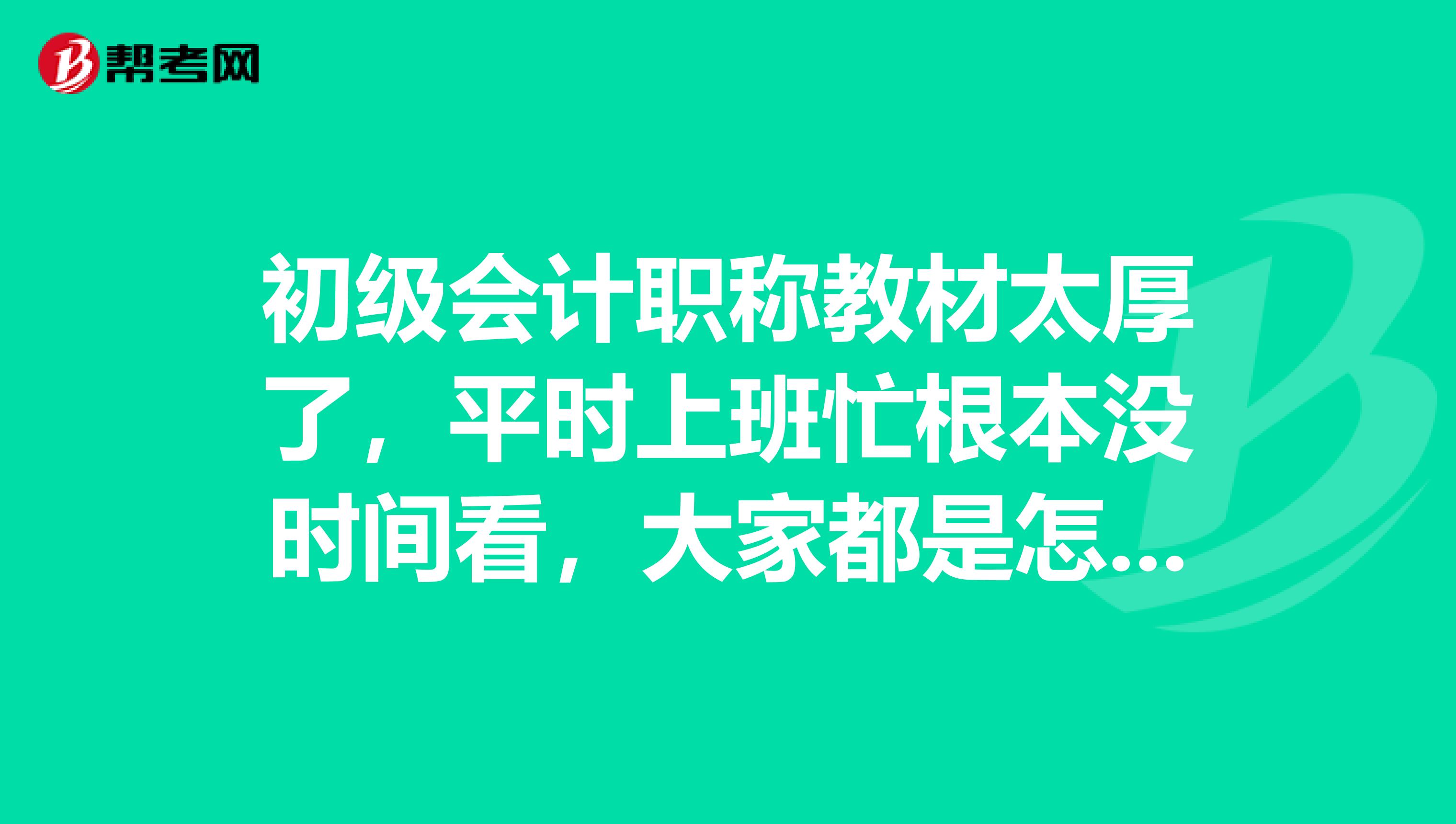 初级会计职称教材太厚了,平时上班忙根本没时间看,大家都是怎么学习的?