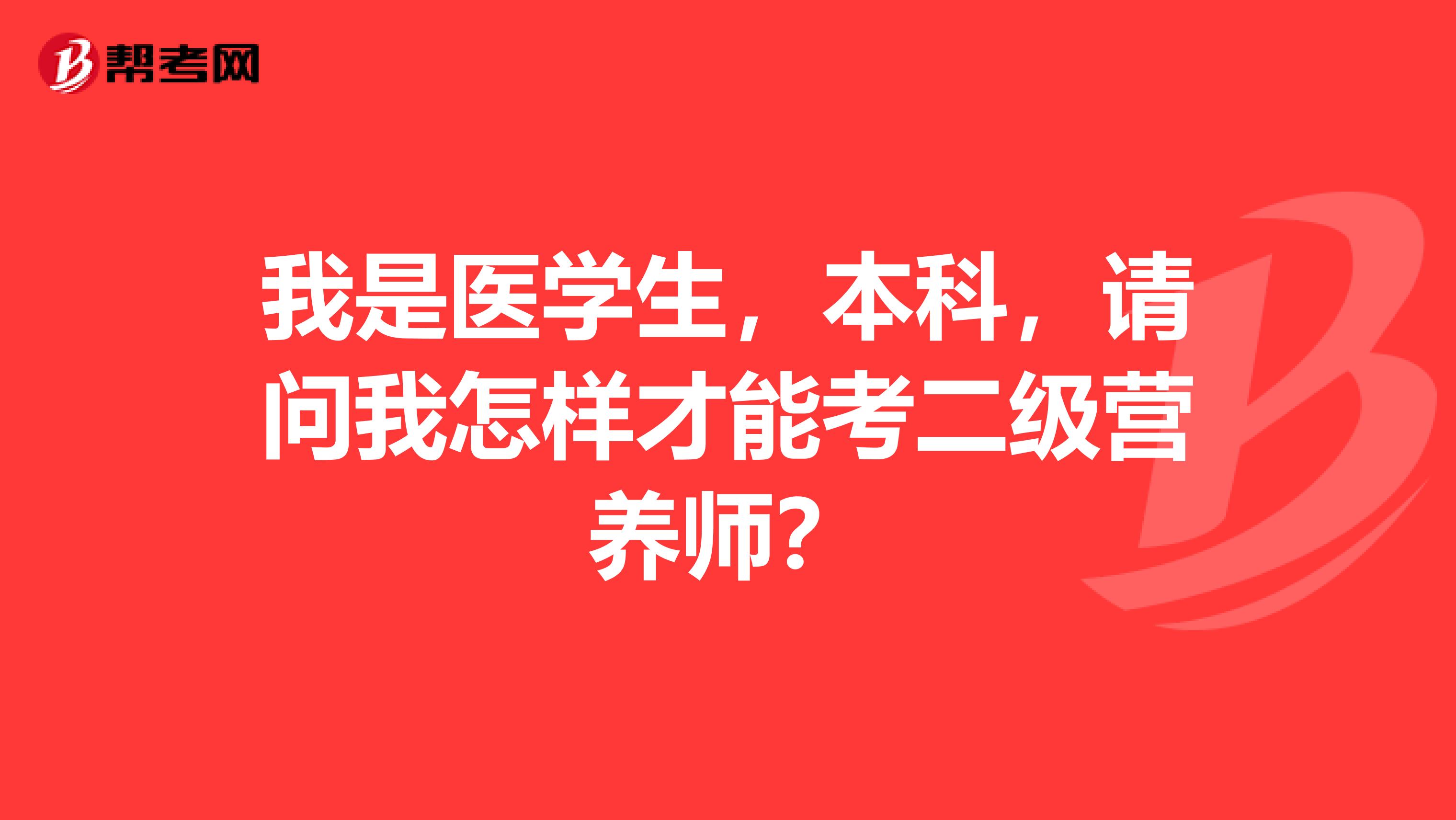 我是医学生,本科,请问我怎样才能考二级营养师?