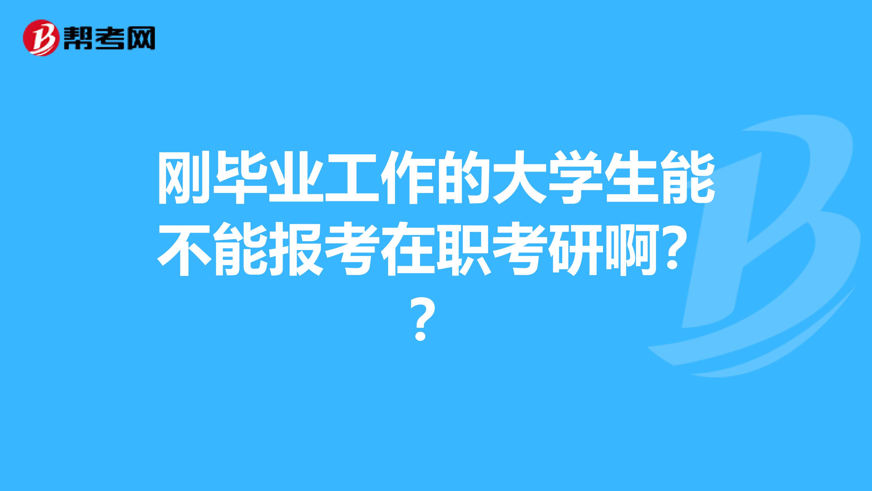 刚毕业工作的大学生能不能报考在职考研啊??