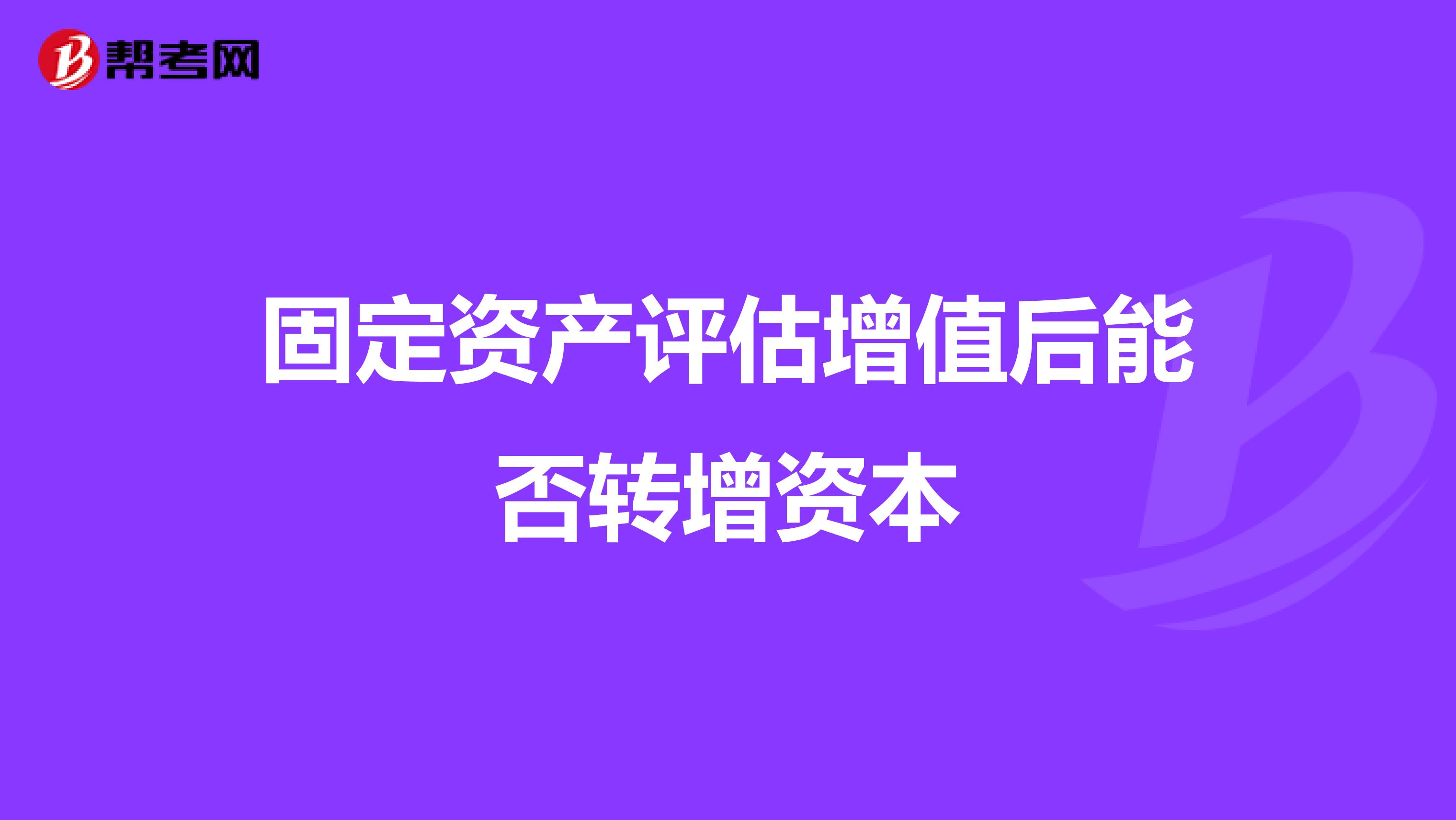 固定资产评估增值后能否转增资本