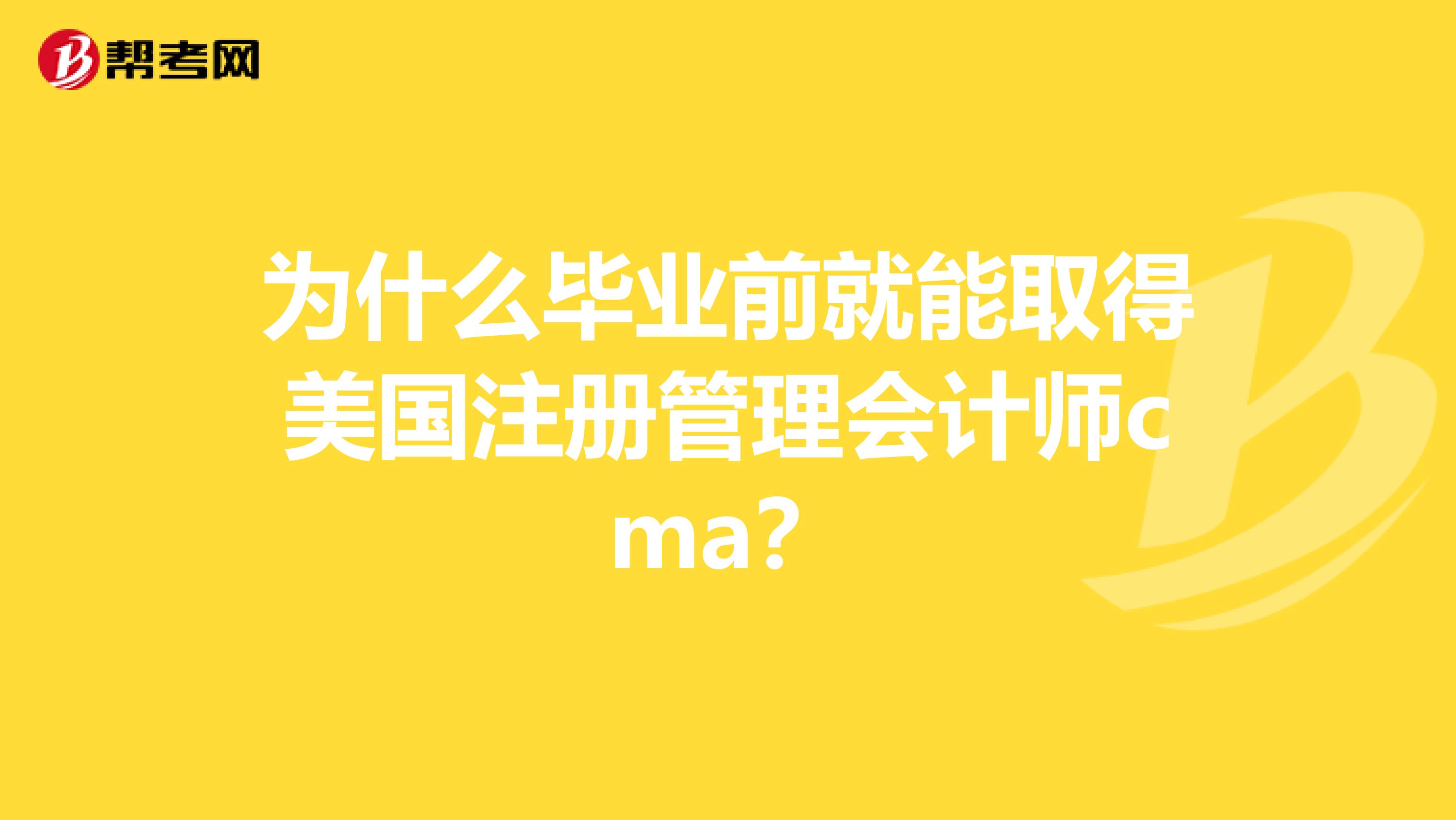 为什么毕业前就能取得美国注册管理会计师cma？