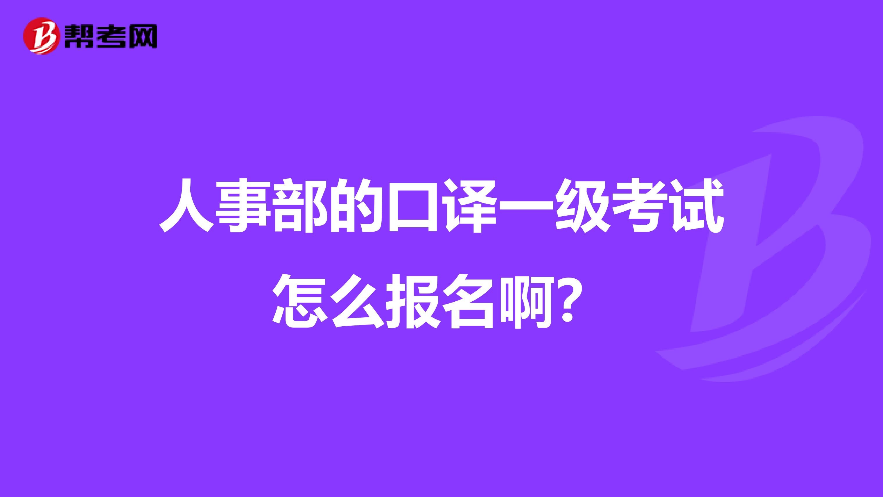 人事部的口譯一級考試怎么報名??？