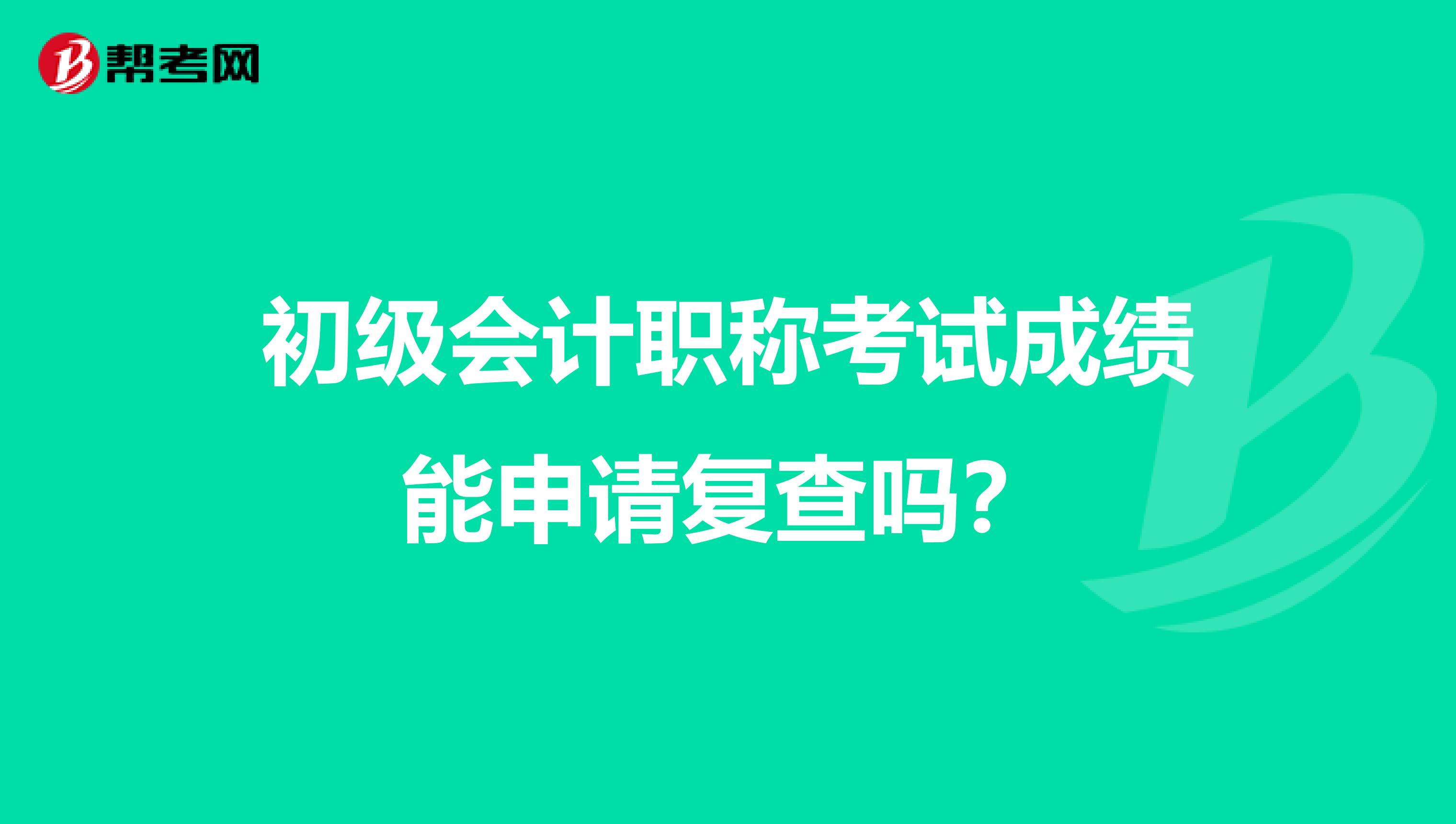 初級會計職稱考試成績能申請復查嗎？