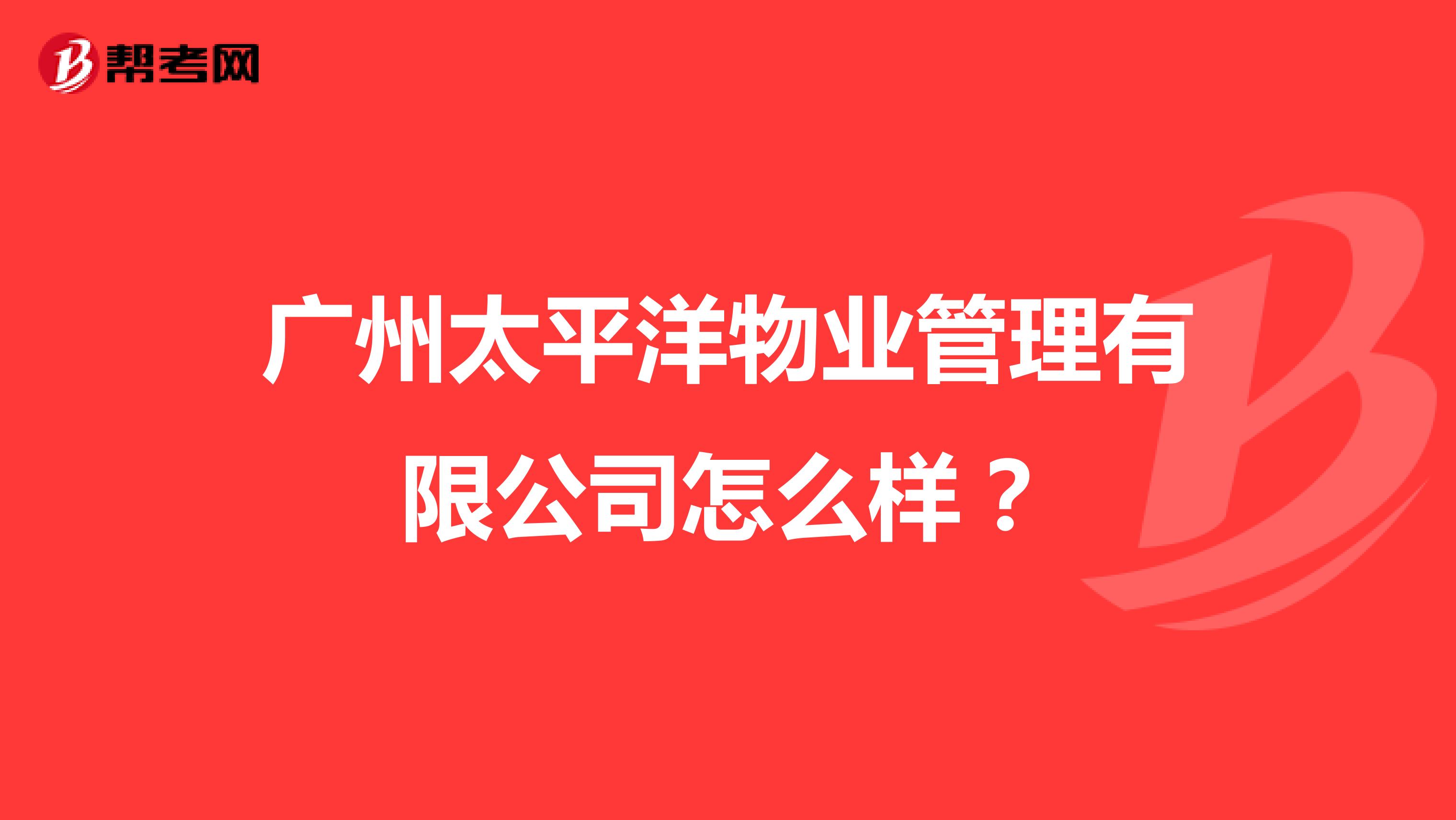 广州太平洋物业管理有限公司怎么样？