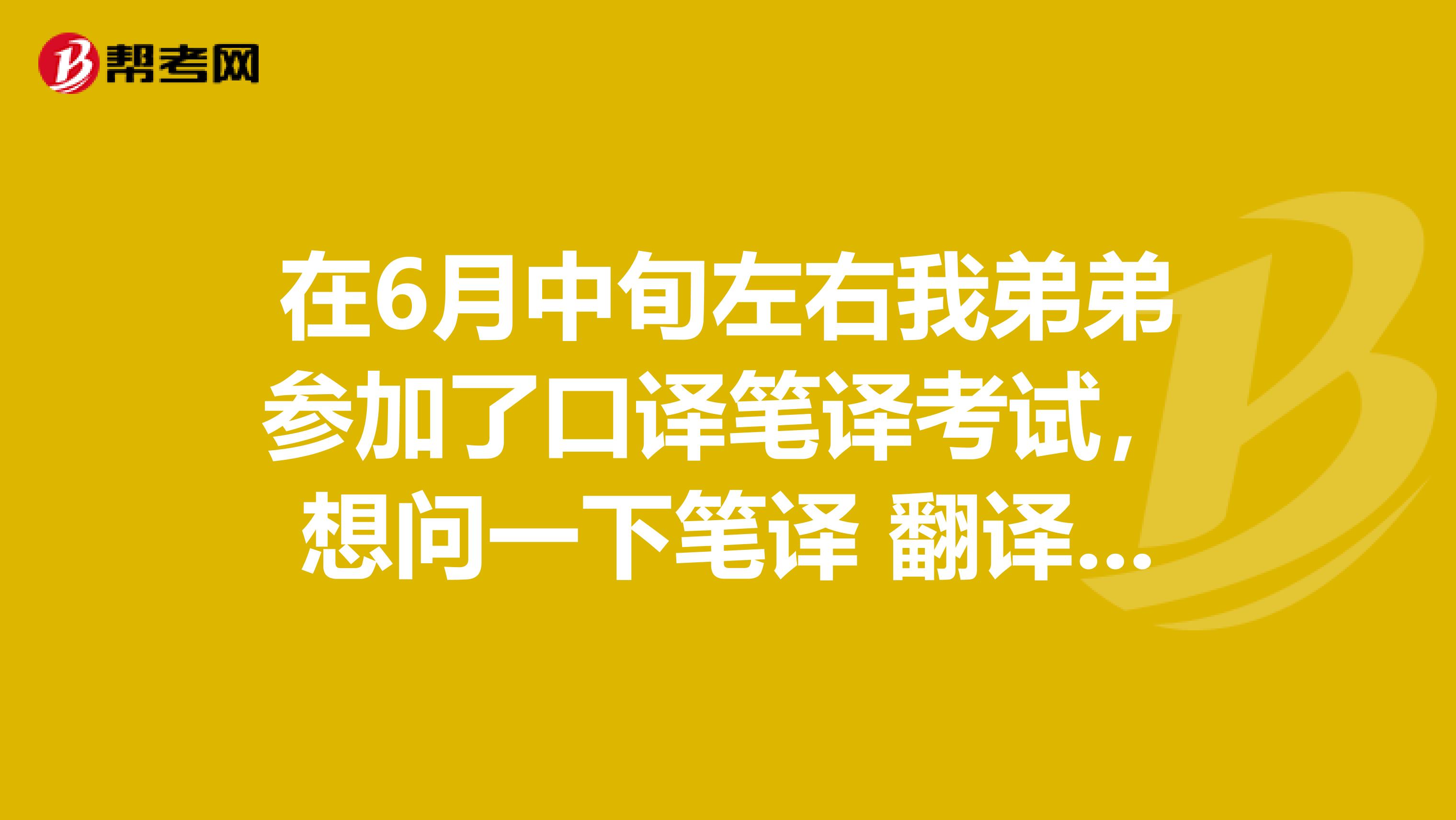 在6月中旬左右我弟弟参加了口译笔译考试,想问一下笔译 翻译资格考试 是什么?
