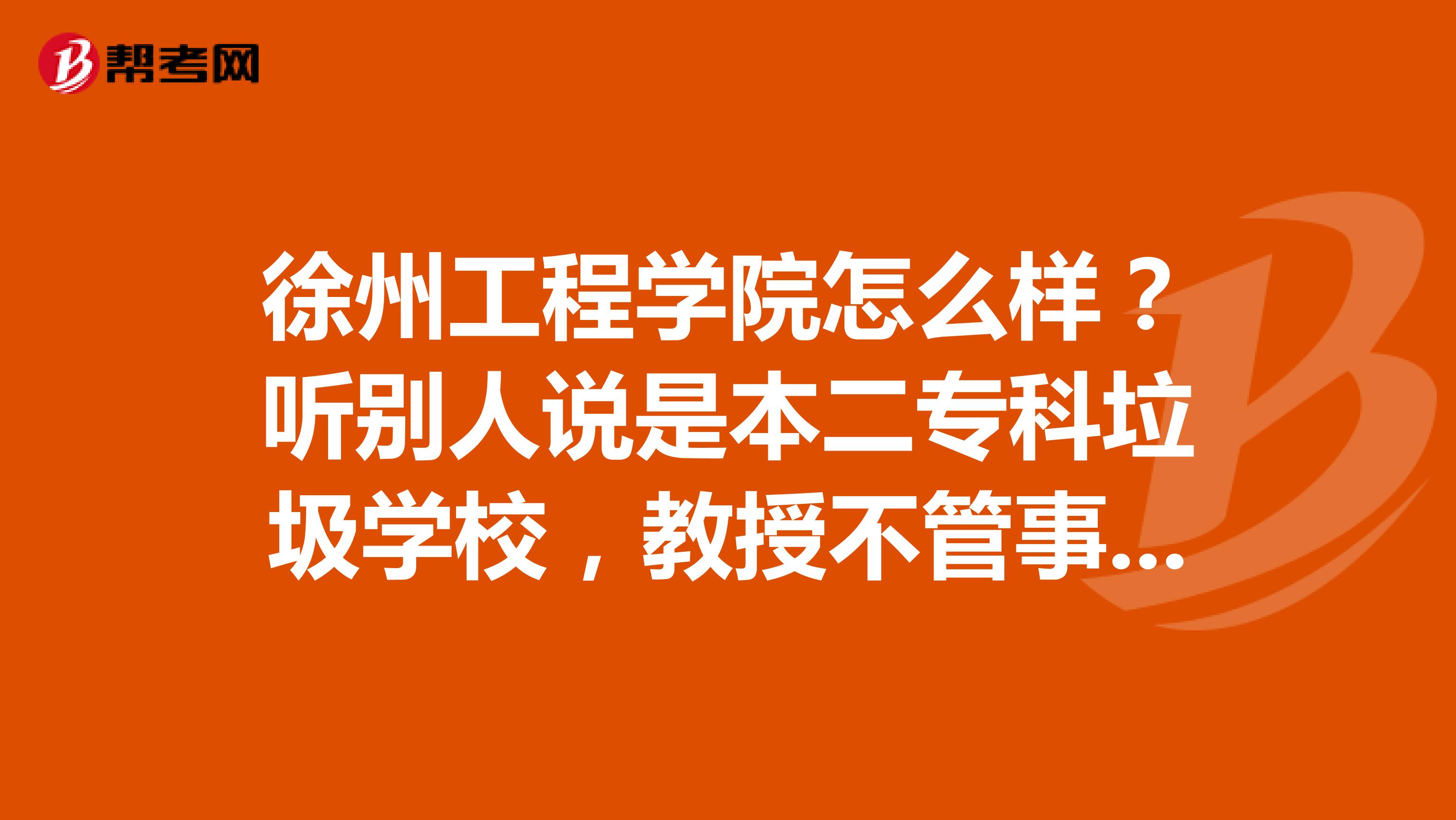 徐州工程学院怎么样?听别人说是本二专科垃圾学校,教授不管事,专骗父母血汗钱,考研率极低,学风特差?