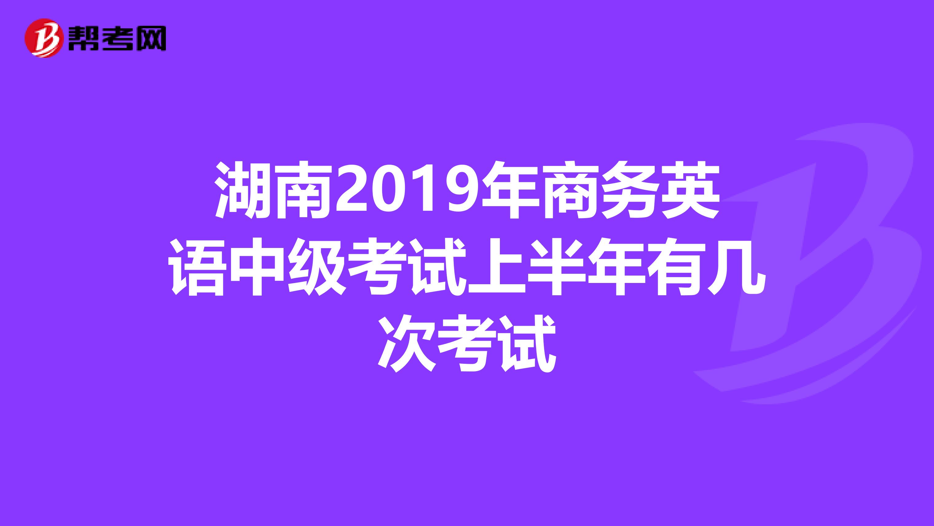 湖南2019年商务英语中级考试上半年有几次考试