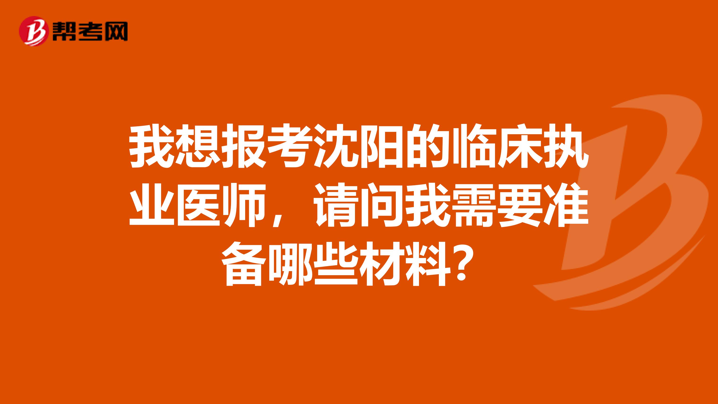 我想报考沈阳的临床执业医师，请问我需要准备哪些材料？
