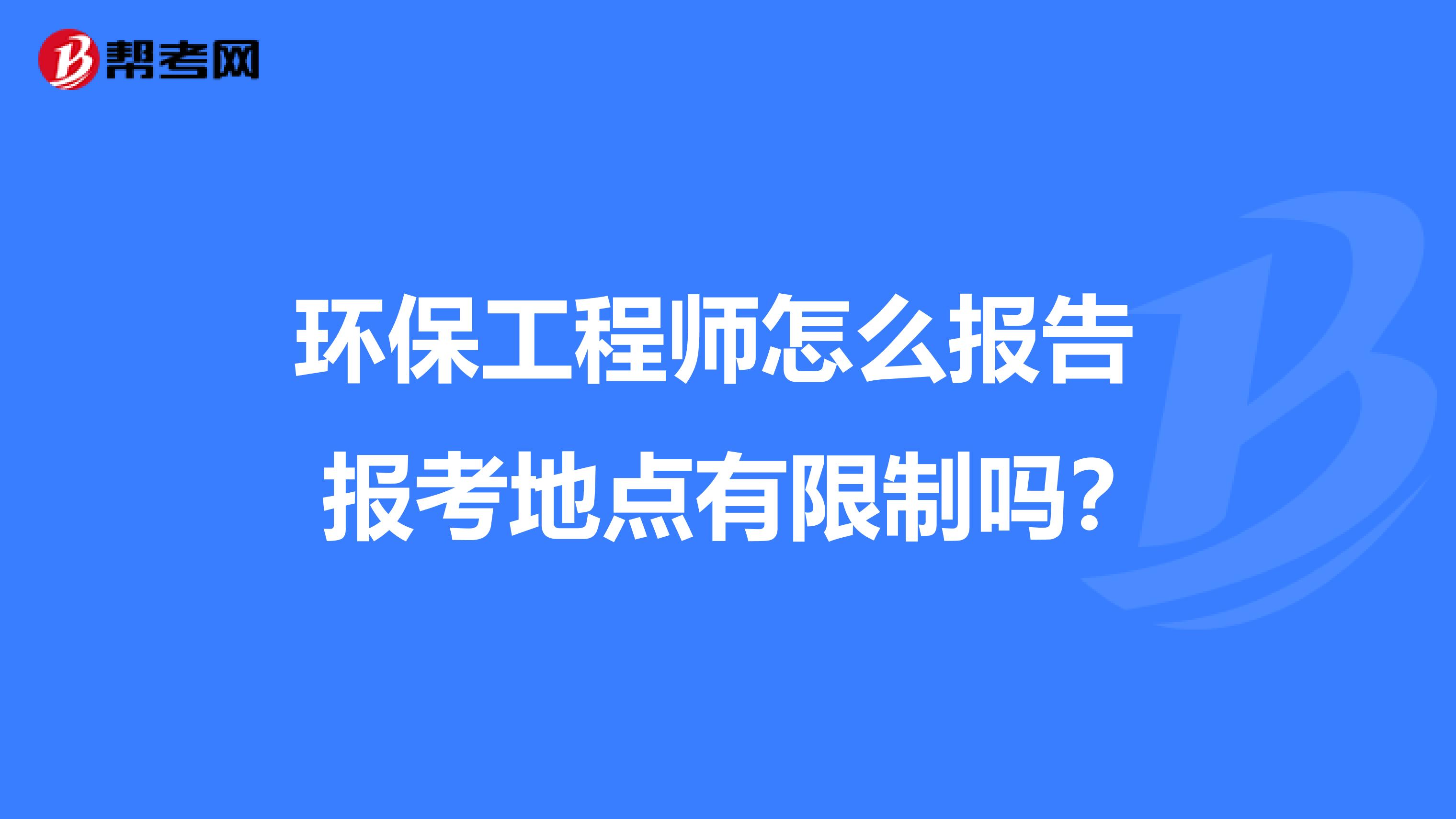环保工程师怎么报告 报考地点有限制吗?