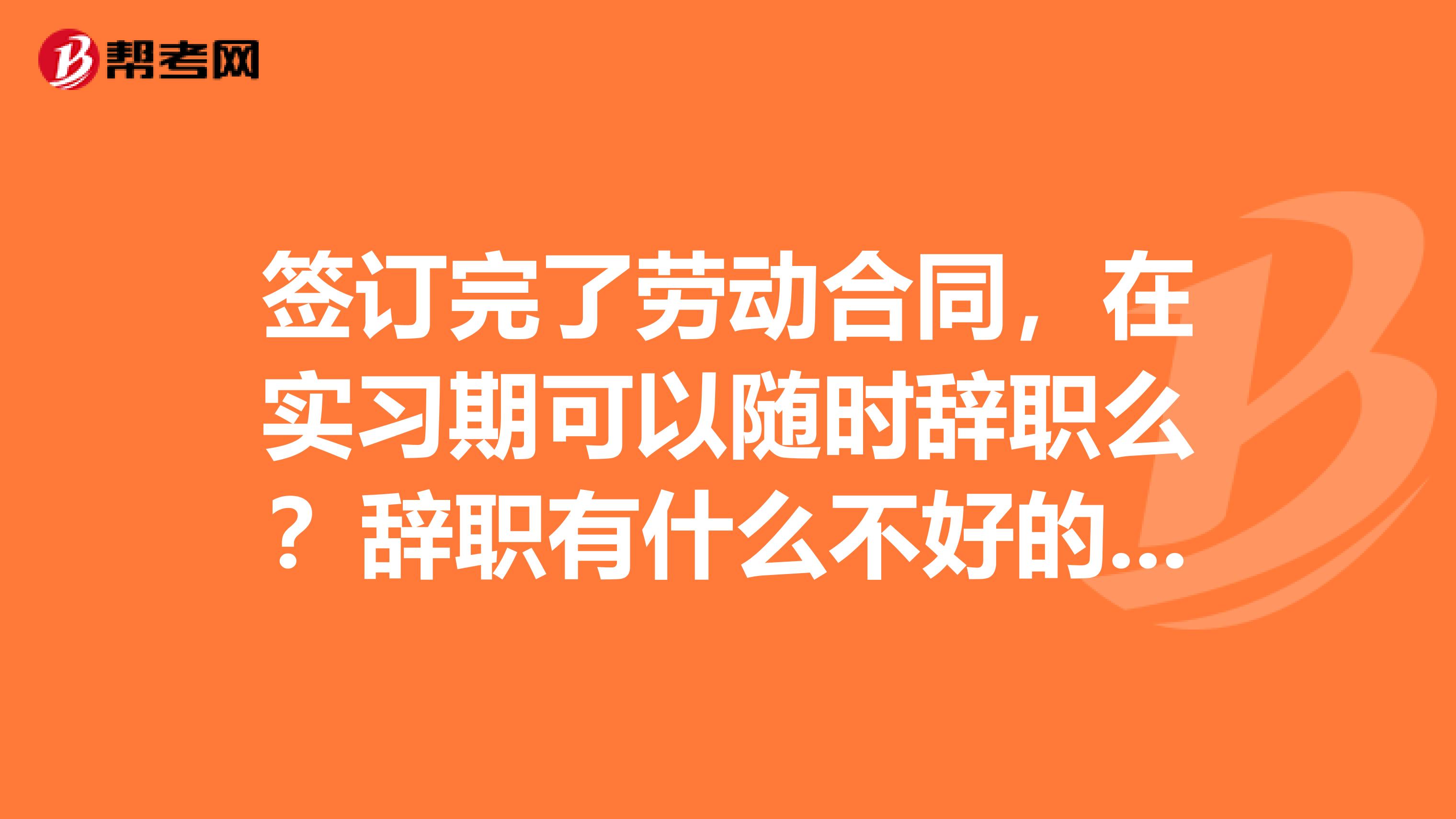签订完了劳动合同，在实习期可以随时辞职么？辞职有什么不好的后果么？