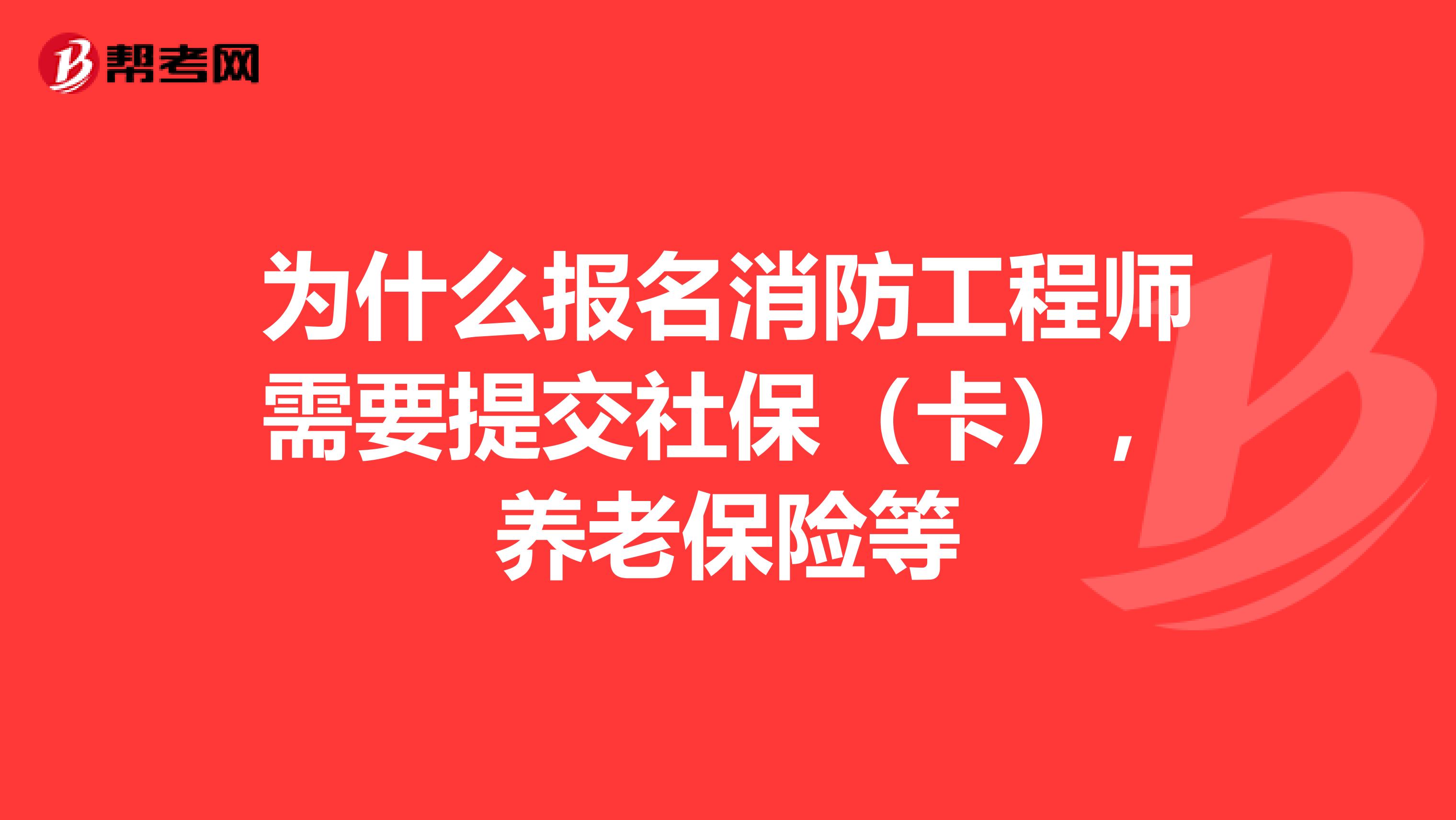 为什么报名消防工程师需要提交社保（卡），养老保险等