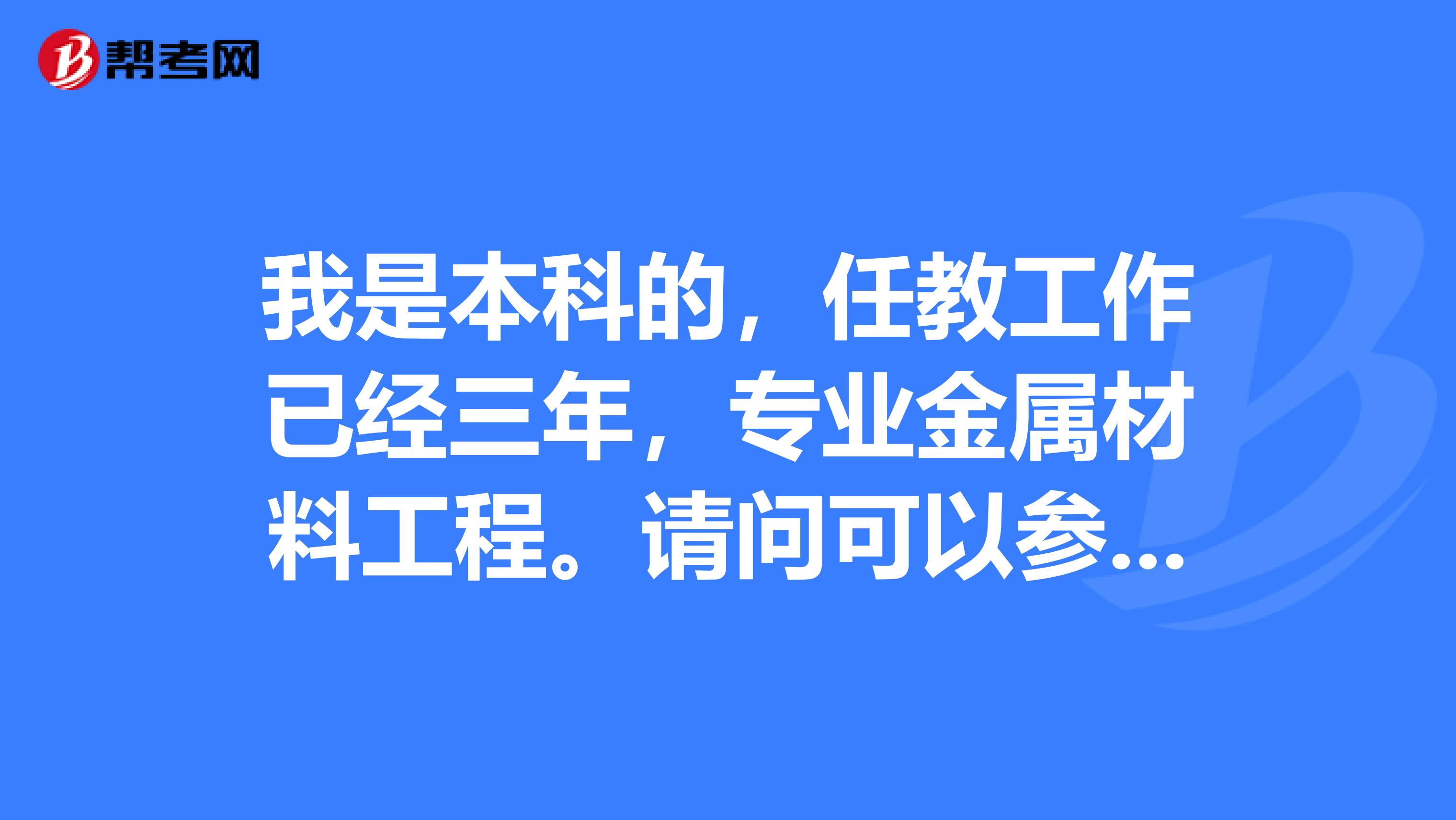 我是本科的，任教工作已经三年，专业金属材料工程。请问可以参加一建的考试吗